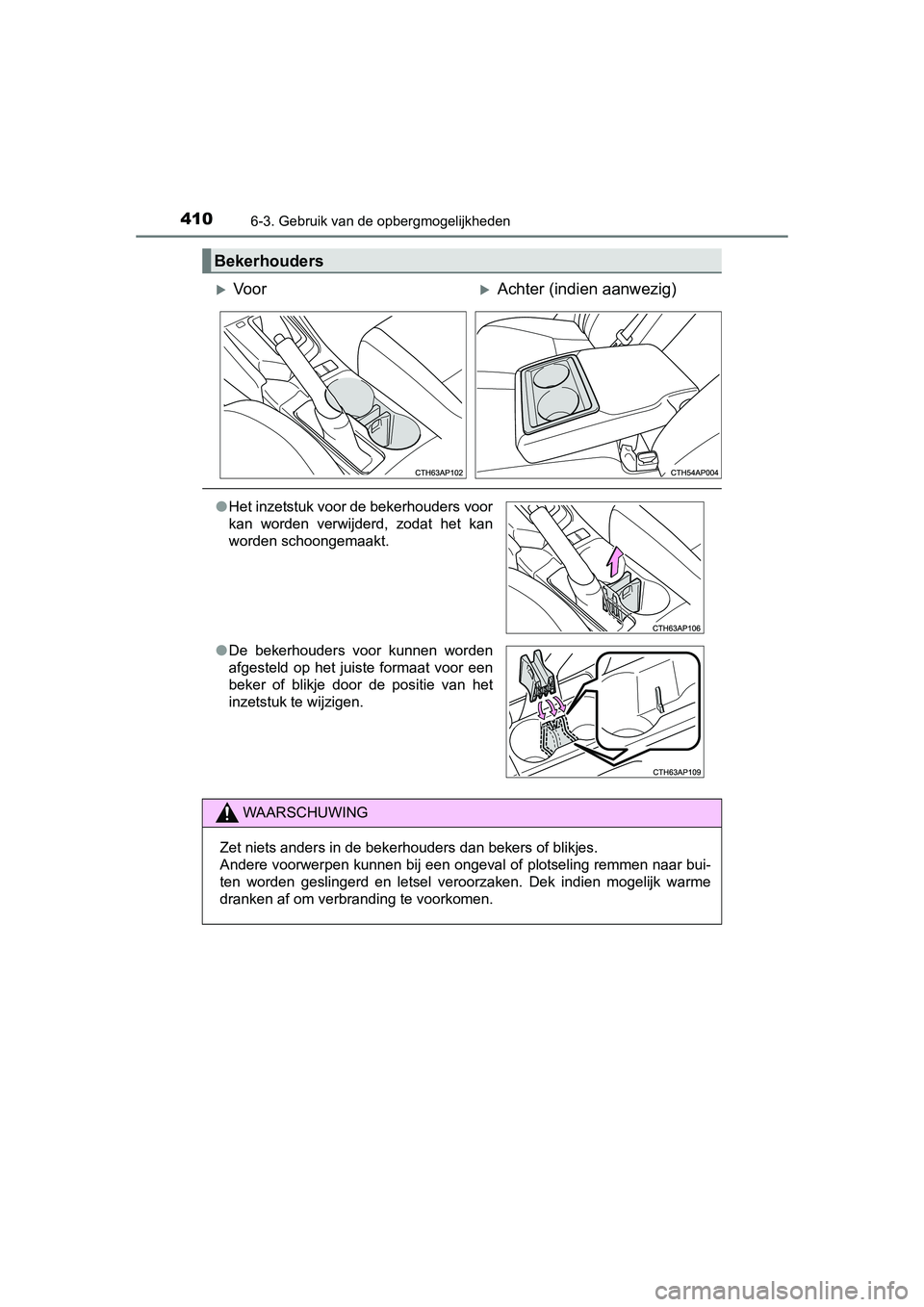 TOYOTA AURIS 2016  Instructieboekje (in Dutch) 4106-3. Gebruik van de opbergmogelijkheden
UK AURIS_HB_EE (OM12J21E)
Bekerhouders
Vo o rAchter (indien aanwezig)
●Het inzetstuk voor de bekerhouders voor
kan worden verwijderd, zodat het kan
w