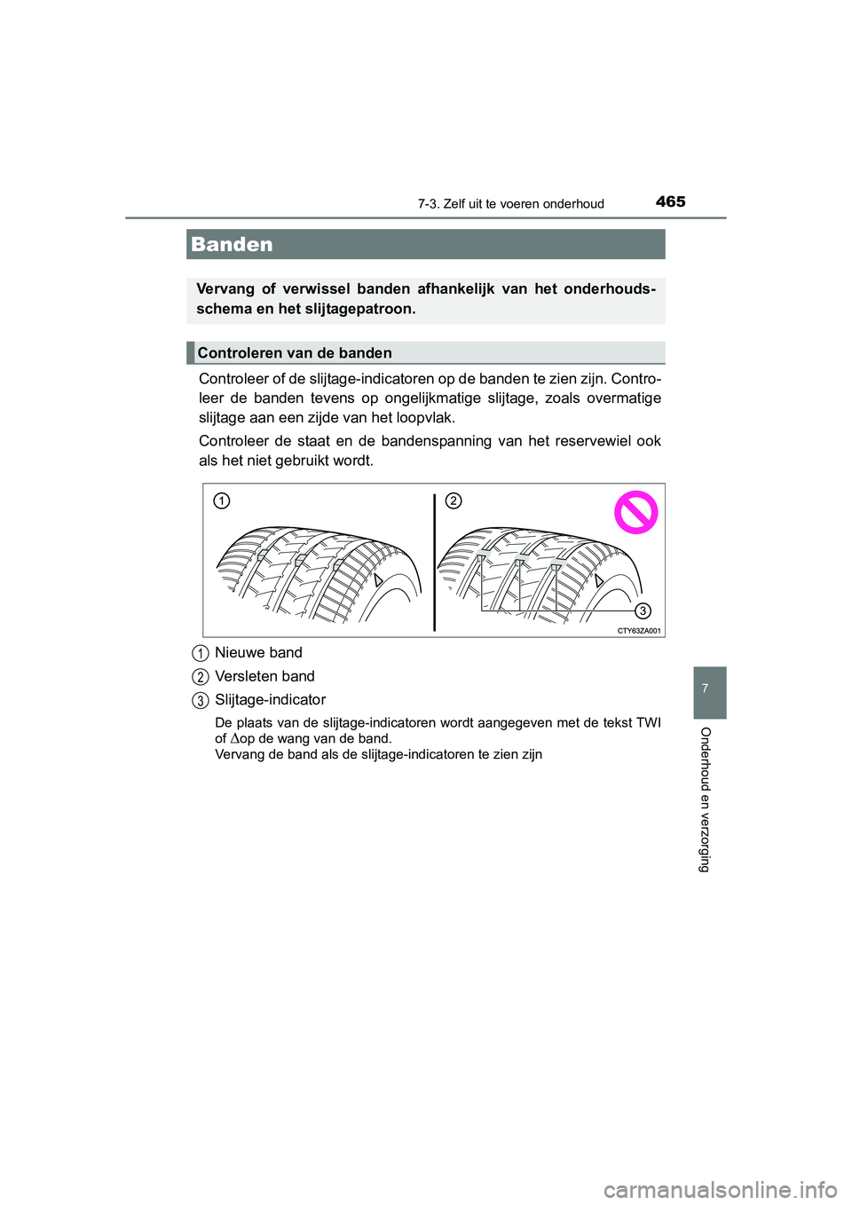 TOYOTA AURIS 2016  Instructieboekje (in Dutch) 4657-3. Zelf uit te voeren onderhoud
UK AURIS_HB_EE (OM12J21E)
7
Onderhoud en verzorging
Controleer of de slijtage-indicatoren op de banden te zien zijn. Contro-
leer de banden tevens  op ongelijkmati