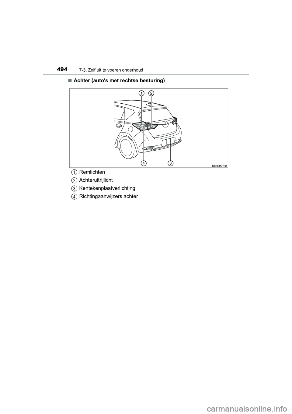 TOYOTA AURIS 2016  Instructieboekje (in Dutch) 4947-3. Zelf uit te voeren onderhoud
UK AURIS_HB_EE (OM12J21E)■
Achter (autos met rechtse besturing)
Remlichten
Achteruitrijlicht
Kentekenplaat
verlichting
Richtingaanwijzers achter1
2
3
4
UK AURIS