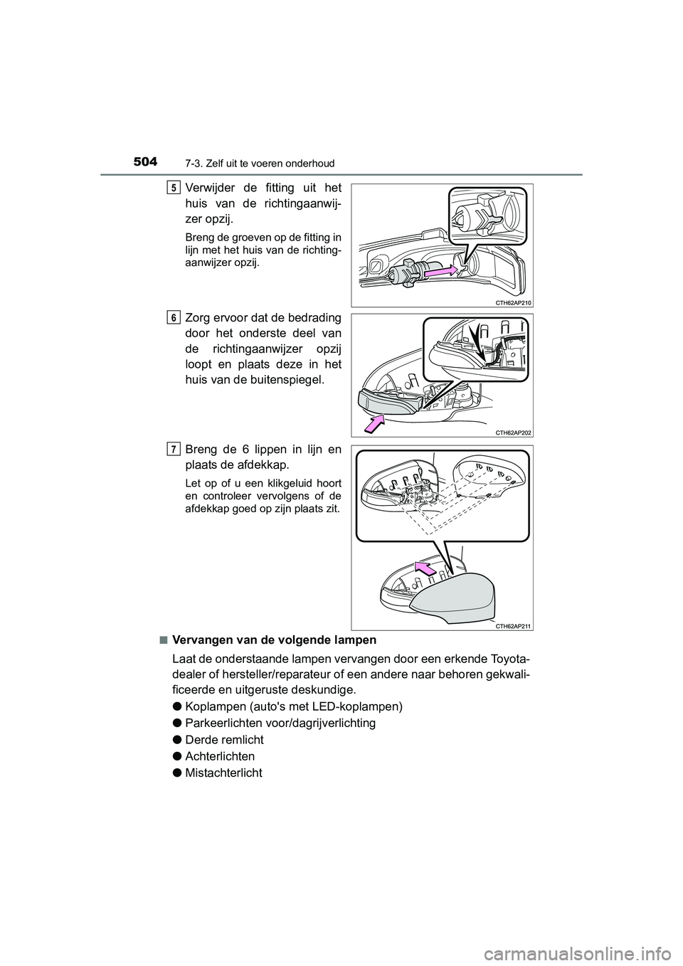 TOYOTA AURIS 2016  Instructieboekje (in Dutch) 5047-3. Zelf uit te voeren onderhoud
UK AURIS_HB_EE (OM12J21E)
Verwijder de fitting uit het
huis van de richtingaanwij-
zer opzij.
Breng de groeven op de fitting in
lijn met het huis van de richting-

