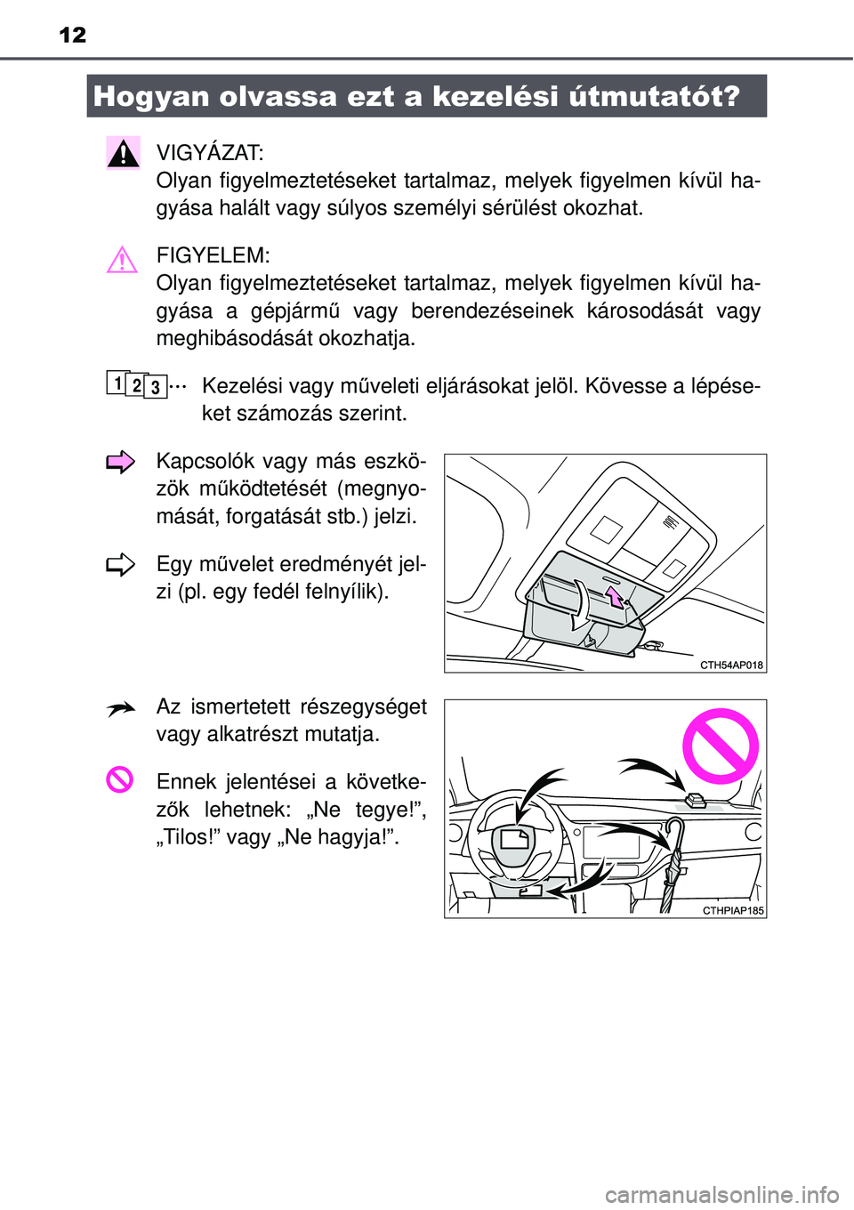 TOYOTA AURIS 2016  Kezelési útmutató (in Hungarian) 12
VIGYÁZAT: 
Olyan figyelmeztetéseket tartalmaz, melyek figyelmen kívül ha-
gyása halált vagy súlyos személyi sérülést okozhat.\
FIGYELEM: 
Olyan figyelmeztetéseket tartalmaz, melyek fig