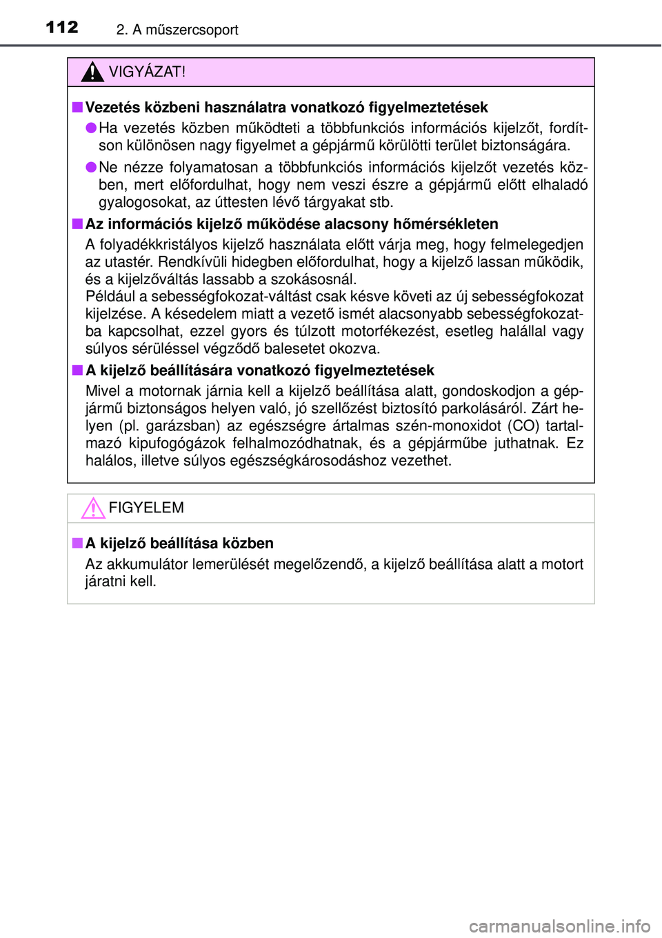 TOYOTA AURIS 2016  Kezelési útmutató (in Hungarian) 1122. A műszercsoport
VIGYÁZAT!
 Vezetés közbeni használatra vonatkozó figyelmeztetések
Ha vezetés közben mű ködteti a többfunkciós információs kijelz őt, fordít-
son különös