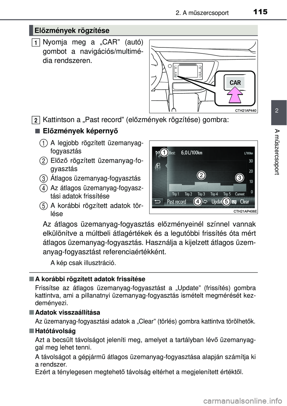 TOYOTA AURIS 2016  Kezelési útmutató (in Hungarian) 1152. A műszercsoport
2
A m űszercsoport
Nyomja meg a „CAR” (autó)
gombot a navigációs/multimé-
dia rendszeren.
Kattintson a „Past record” (el őzmények rögzítése) gombra:
Előzm
