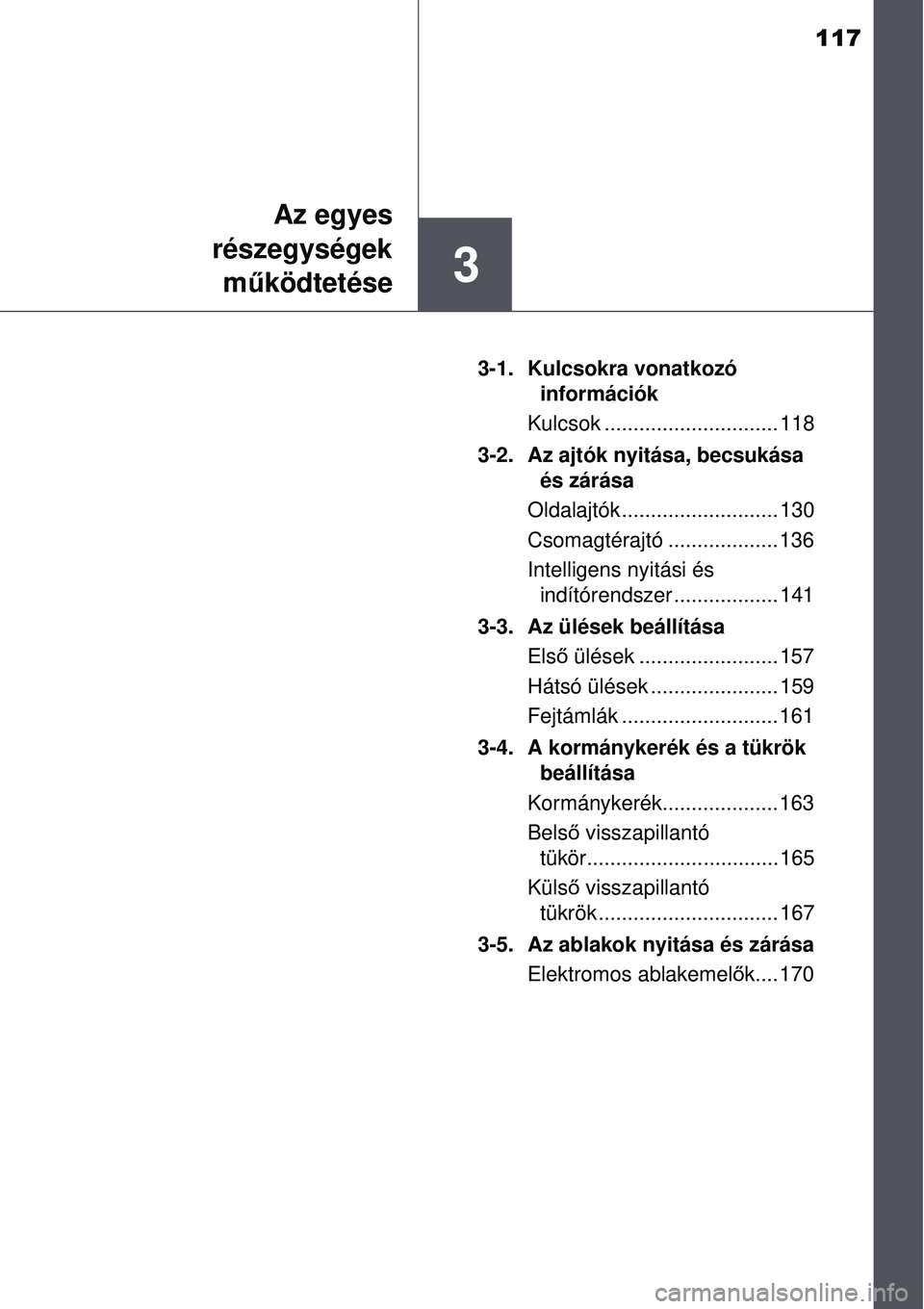 TOYOTA AURIS 2016  Kezelési útmutató (in Hungarian) 117
3
Az egyes
részegységek
m űködtetése
3-1. Kulcsokra vonatkozó 
információk
Kulcsok .............................. 118
3-2.  Az ajtók nyitása, becsukása  és zárása
Oldalajtók .......