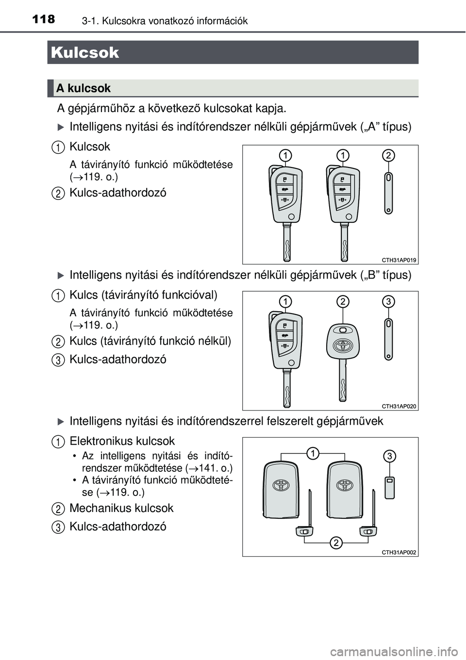 TOYOTA AURIS 2016  Kezelési útmutató (in Hungarian) 1183-1. Kulcsokra vonatkozó információk
A gépjárműhöz a következ ő kulcsokat kapja.
Intelligens nyitási és indí tórendszer nélküli gépjárm űvek („A” típus)
Kulcsok
A távirá