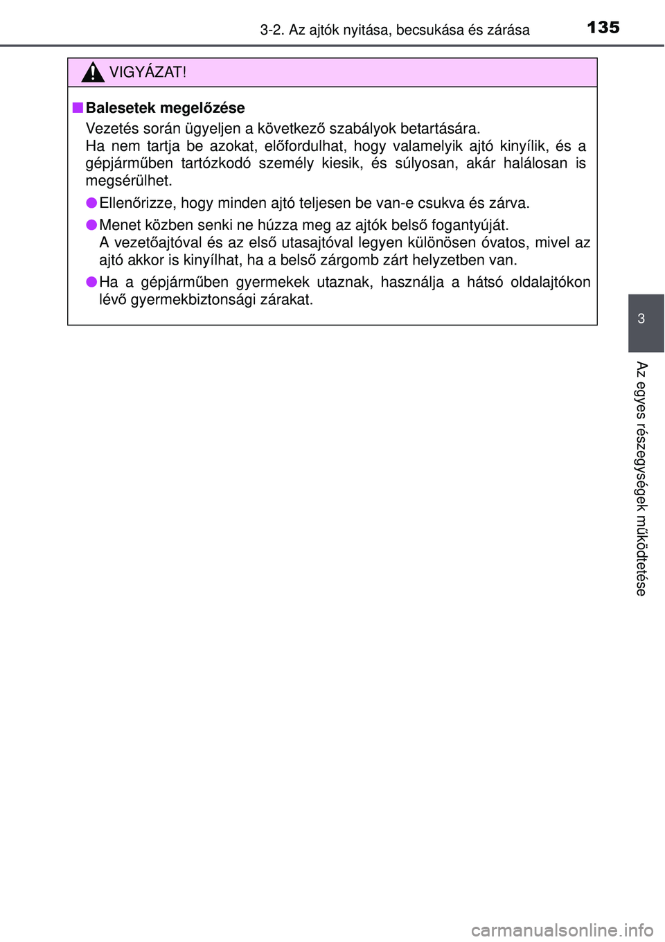 TOYOTA AURIS 2016  Kezelési útmutató (in Hungarian) 1353-2. Az ajtók nyitása, becsukása és zárása
3
Az egyes részegységek m űködtetése
VIGYÁZAT!
 Balesetek megel őzése
Vezetés során ügyeljen a következ ő szabályok betartására. 