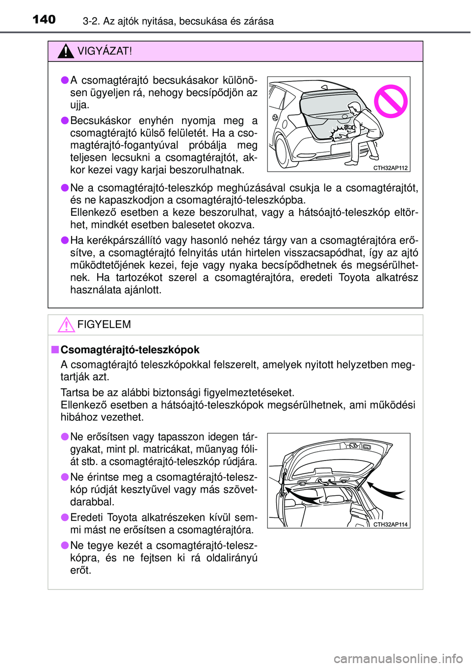 TOYOTA AURIS 2016  Kezelési útmutató (in Hungarian) 1403-2. Az ajtók nyitása, becsukása és zárása
VIGYÁZAT!
Ne a csomagtérajtó-teleszkóp meghúzásával csukja le a \
csomagtérajtót,
és ne kapaszkodjon a csomagtérajtó-teleszkópba. 
E