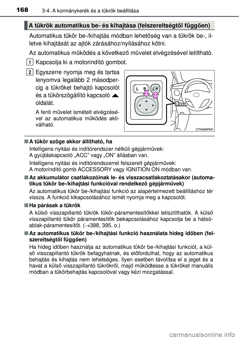 TOYOTA AURIS 2016  Kezelési útmutató (in Hungarian) 1683-4. A kormánykerék és a tükrök beállítása
Automatikus tükör be-/kihajtás módban lehetőség van a tükrök be-, il-
letve kihajtását az ajtók zárásához/nyitásához k\
ötni.
Az 