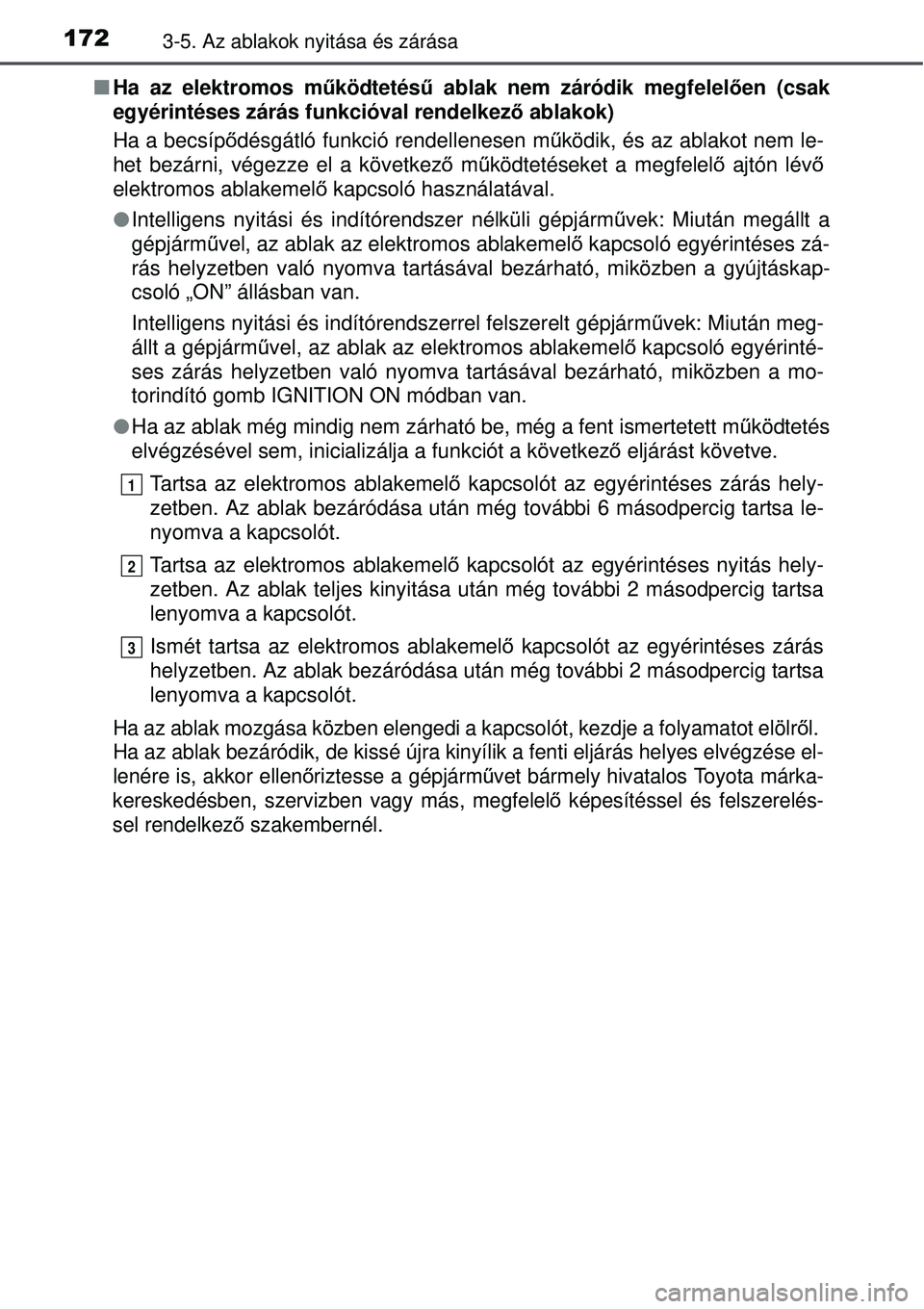TOYOTA AURIS 2016  Kezelési útmutató (in Hungarian) 1723-5. Az ablakok nyitása és zárása
Ha az elektromos m űködtetésű ablak nem záródik megfelel ően (csak
egyérintéses zárás funkcióval rendelkez ő ablakok)
Ha a becsíp ődésgátl