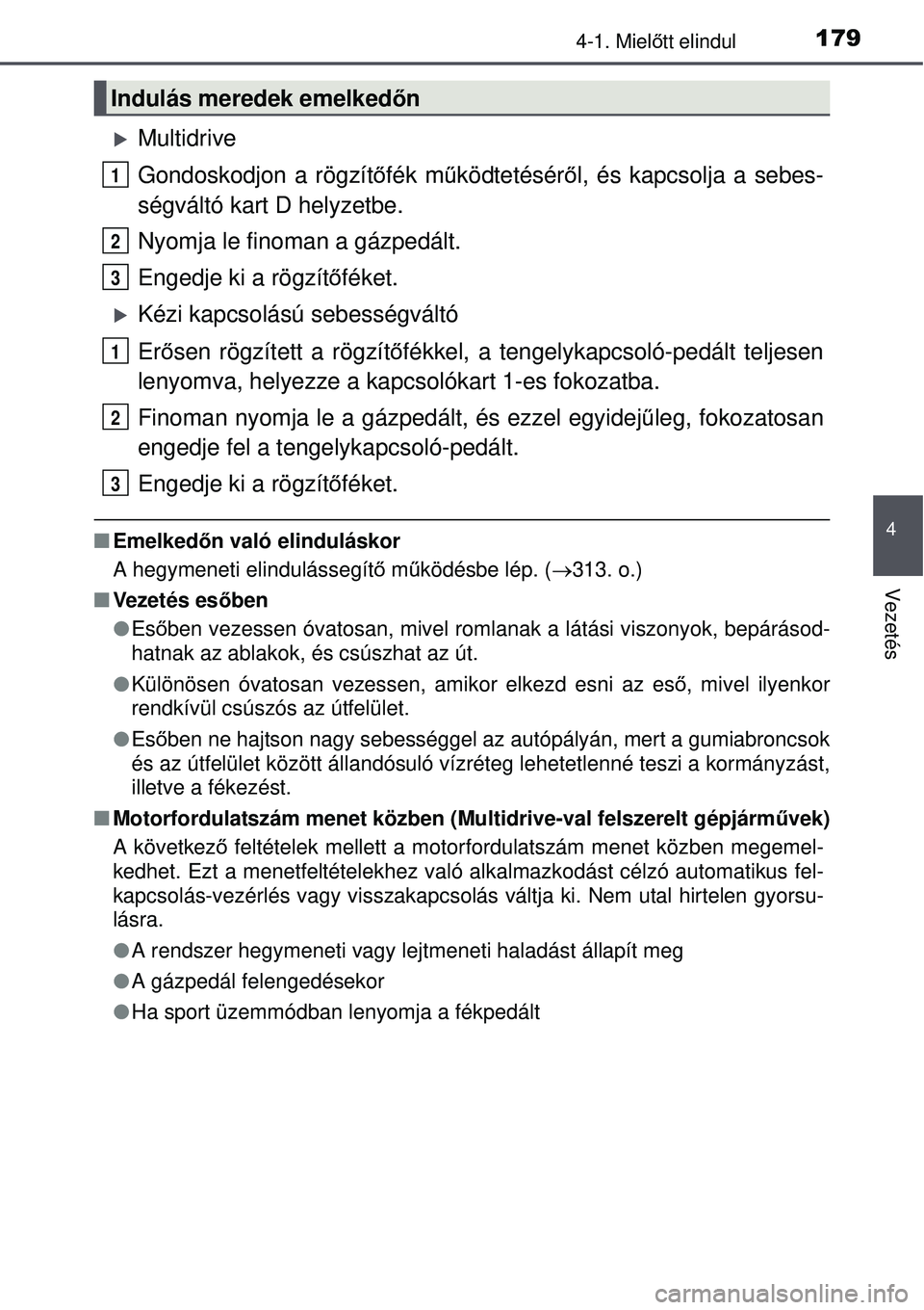TOYOTA AURIS 2016  Kezelési útmutató (in Hungarian) 1794-1. Mielőtt elindul
4
Vezetés
Multidrive
Gondoskodjon a rögzítő fék működtetésér ől, és kapcsolja a sebes-
ségváltó kart D helyzetbe.
Nyomja le finoman a gázpedált.
Engedje ki 