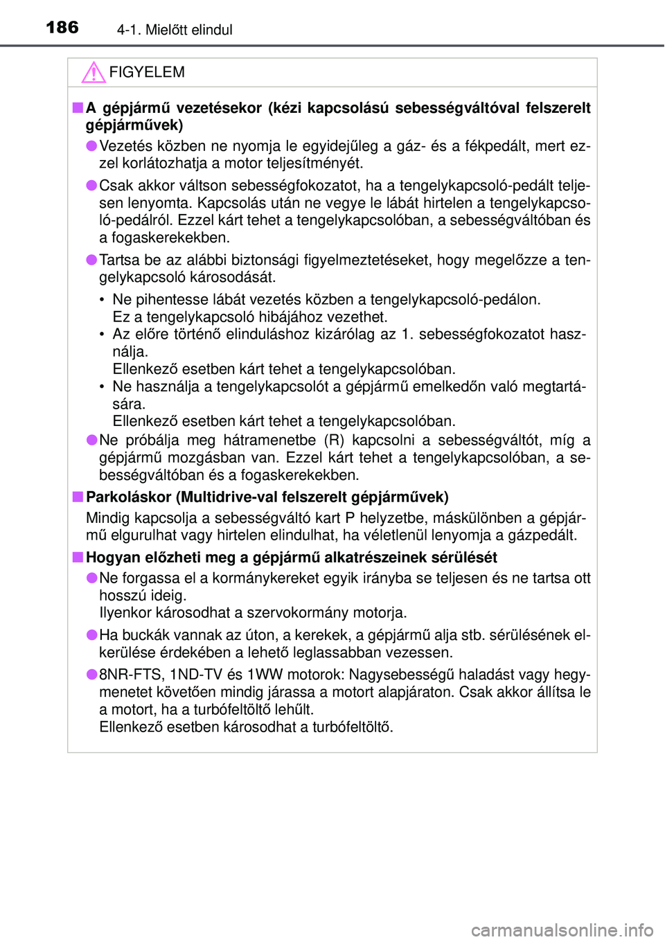 TOYOTA AURIS 2016  Kezelési útmutató (in Hungarian) 1864-1. Mielőtt elindul
FIGYELEM
 A gépjárm ű vezetésekor (kézi kapcsolású sebességváltóval fel\
szerelt
gépjárm űvek)
 Vezetés közben ne nyomja le egyidej űleg a gáz- és a f