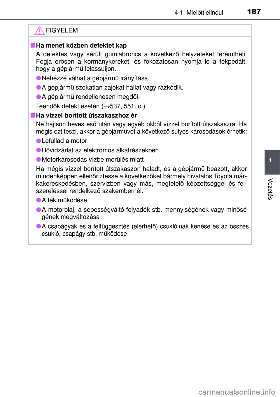 TOYOTA AURIS 2016  Kezelési útmutató (in Hungarian) 1874-1. Mielőtt elindul
4
Vezetés
FIGYELEM
 Ha menet közben defektet kap 
A defektes vagy sérült gumiabroncs a következ ő helyzeteket teremtheti.
Fogja er ősen a kormánykereket, és fokoza