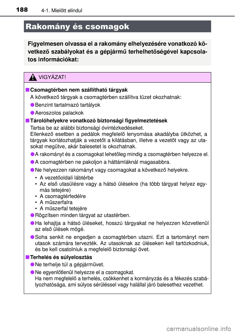 TOYOTA AURIS 2016  Kezelési útmutató (in Hungarian) 1884-1. Mielőtt elindul
Rakomány és csomagok
Figyelmesen olvassa el a rakomá ny elhelyezésére vonatkozó kö-
vetkez ő szabályokat és a gépjárm ű terhelhet őségével kapcsola-
tos inform