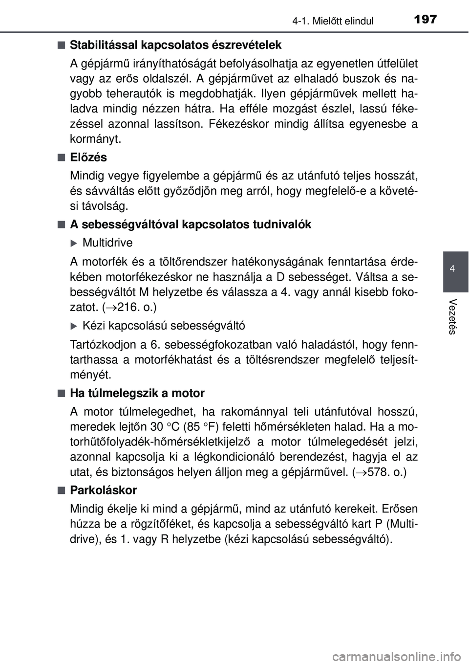 TOYOTA AURIS 2016  Kezelési útmutató (in Hungarian) 1974-1. Mielőtt elindul
4
Vezetés
Stabilitással kapcsolatos észrevételek
A gépjárm ű irányíthatóságát befolyásolhatja az egyenetlen útfelület
vagy az er ős oldalszél. A gépjárm