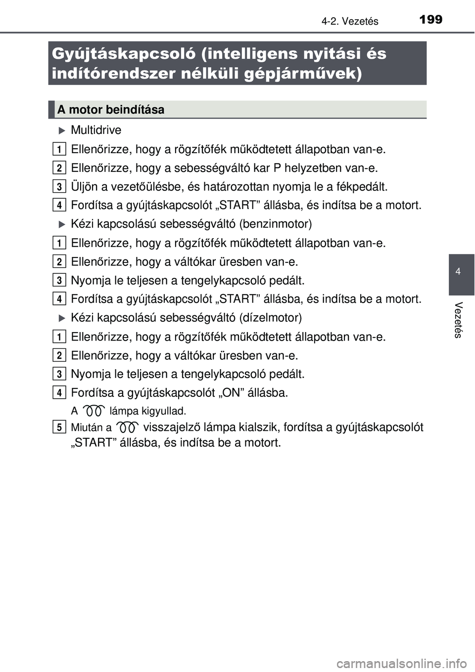 TOYOTA AURIS 2016  Kezelési útmutató (in Hungarian) 199
4
Vezetés
4-2. Vezetés
Multidrive
Ellenőrizze, hogy a rögzítő fék működtetett állapotban van-e.
Ellen őrizze, hogy a sebességváltó kar P helyzetben van-e.
Üljön a vezet őülés