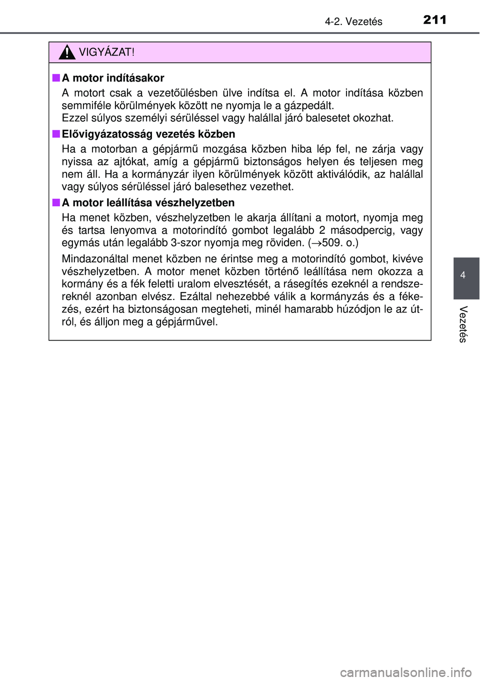 TOYOTA AURIS 2016  Kezelési útmutató (in Hungarian) 2114-2. Vezetés
4
Vezetés
VIGYÁZAT!
A motor indításakor
A motort csak a vezet őülésben ülve indítsa el. A motor indítása közben
semmiféle körülmények között ne nyomja le a gázpe
