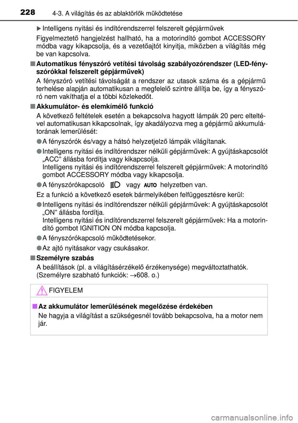 TOYOTA AURIS 2016  Kezelési útmutató (in Hungarian) 2284-3. A világítás és az ablaktörlők mű ködtetése
Intelligens nyitási és indítórendszerrel felszerelt gépjá\
rm űvek
Figyelmeztető  hangjelzést hallható, ha a motorindító gomb