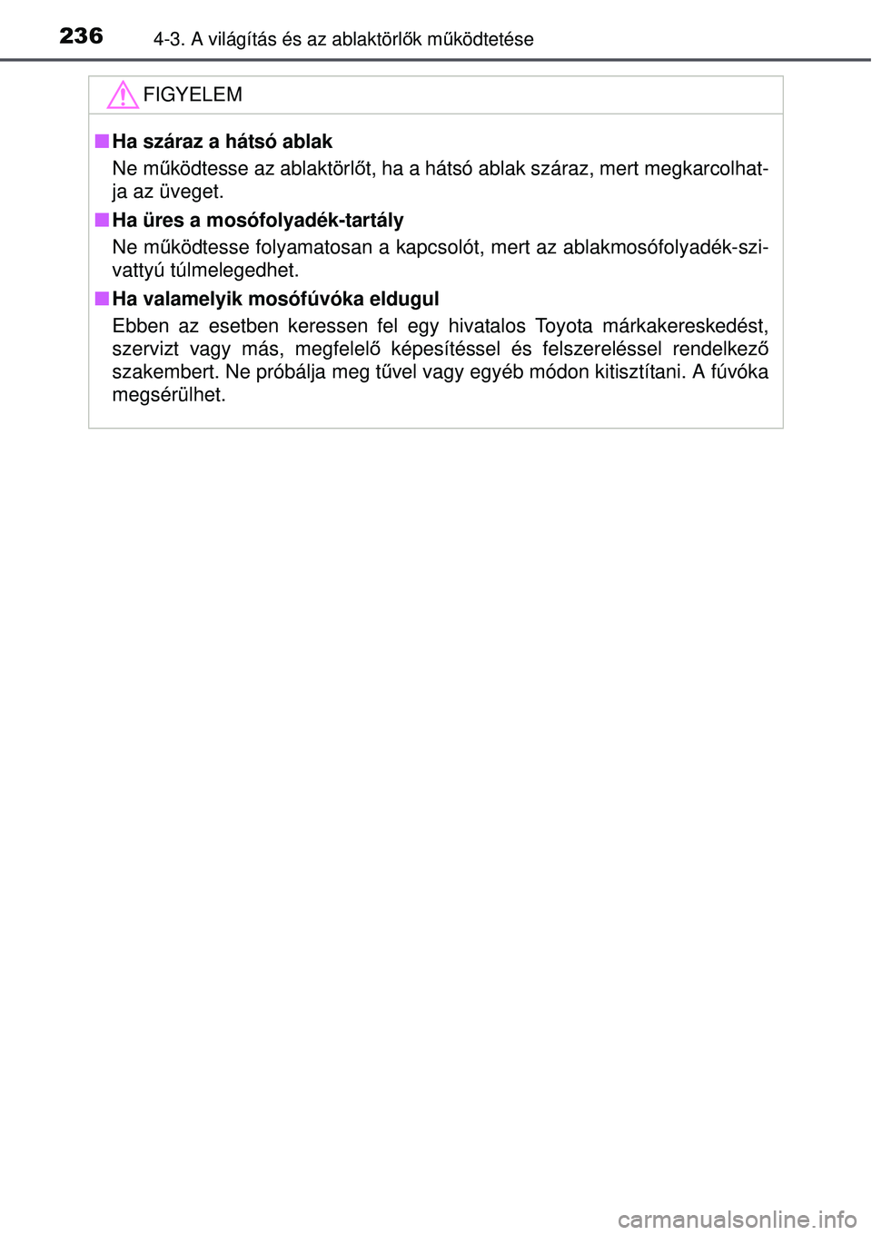 TOYOTA AURIS 2016  Kezelési útmutató (in Hungarian) 2364-3. A világítás és az ablaktörlők mű ködtetése
FIGYELEM
Ha száraz a hátsó ablak
Ne m űködtesse az ablaktörl őt, ha a hátsó ablak száraz, mert megkarcolhat-
ja az üveget.
