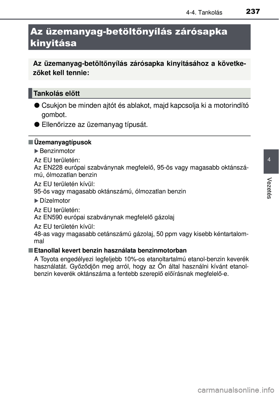 TOYOTA AURIS 2016  Kezelési útmutató (in Hungarian) 237
4
Vezetés
4-4. Tankolás
Csukjon be minden ajtót és ablakot,  majd kapcsolja ki a motorindító
gombot.
 Ellen őrizze az üzemanyag típusát.
 Üzemanyagtípusok
Benzinmotor
Az EU