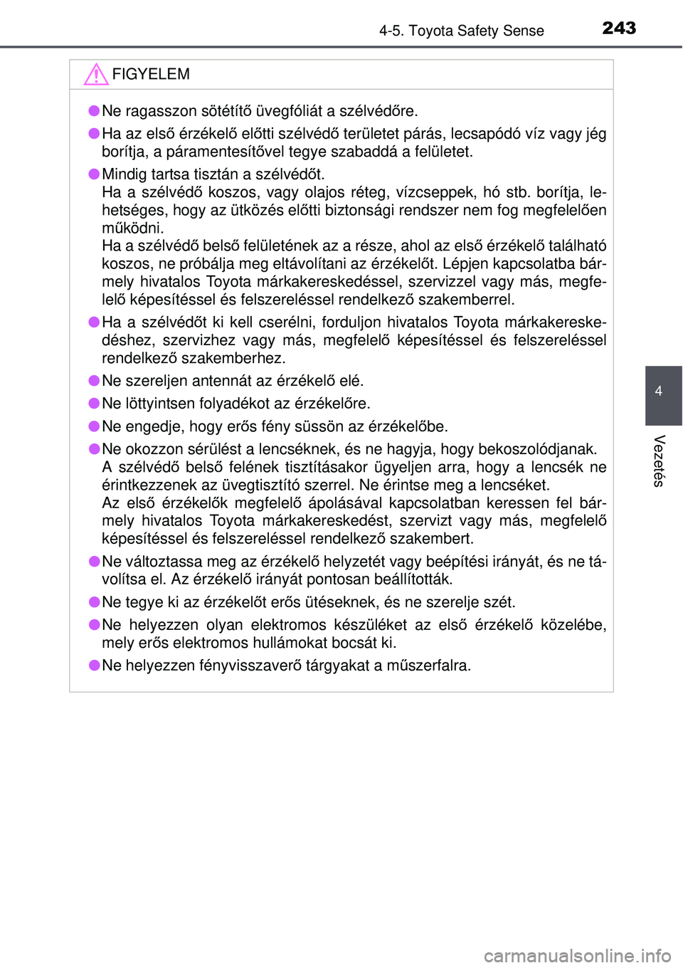 TOYOTA AURIS 2016  Kezelési útmutató (in Hungarian) 2434-5. Toyota Safety Sense
4
Vezetés
FIGYELEM
Ne ragasszon sötétít ő üvegfóliát a szélvéd őre.
 Ha az els ő érzékel ő el őtti szélvéd ő területet párás, lecsapódó víz v