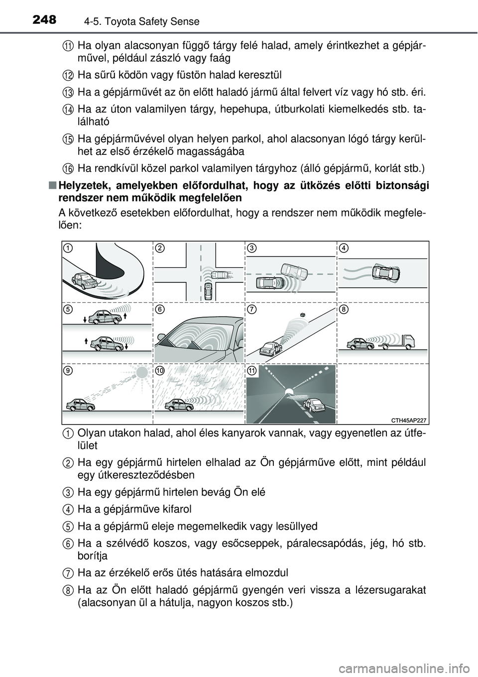 TOYOTA AURIS 2016  Kezelési útmutató (in Hungarian) 2484-5. Toyota Safety Sense
Ha olyan alacsonyan függő tárgy felé halad, amely érintkezhet a gépjár-
m űvel, például zászló vagy faág
Ha s űrű  ködön vagy füstön halad keresztül
Ha 