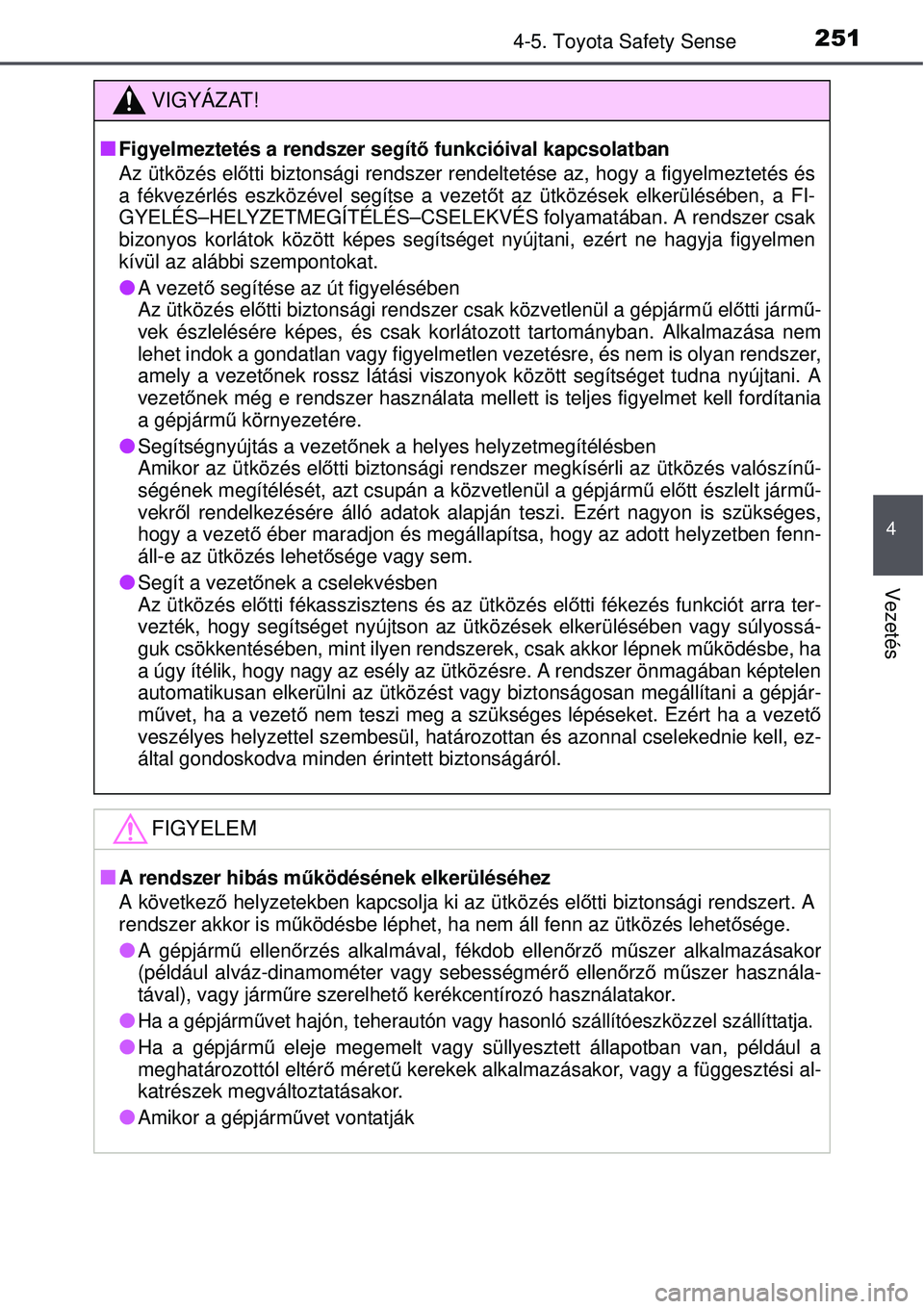 TOYOTA AURIS 2016  Kezelési útmutató (in Hungarian) 2514-5. Toyota Safety Sense
4
Vezetés
VIGYÁZAT!
Figyelmeztetés a rendszer segítő funkcióival kapcsolatban
Az ütközés el őtti biztonsági rendszer rendelteté se az, hogy a figyelmeztetés