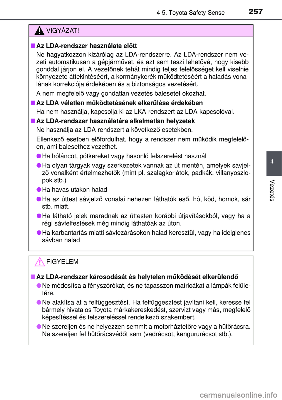 TOYOTA AURIS 2016  Kezelési útmutató (in Hungarian) 2574-5. Toyota Safety Sense
4
Vezetés
VIGYÁZAT!
Az LDA-rendszer használata el őtt
Ne hagyatkozzon kizárólag az LDA-rendszerre. Az LDA-rendszer nem v\
e-
zeti automatikusan a gépjárm űvet, 