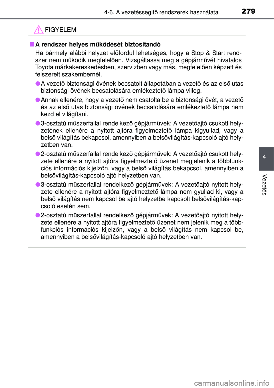 TOYOTA AURIS 2016  Kezelési útmutató (in Hungarian) 2794-6. A vezetéssegítő rendszerek használata
4
Vezetés
FIGYELEM
 A rendszer helyes m űködését biztosítandó
Ha bármely alábbi helyzet el őfordul lehetséges, hogy a Stop & Start rend-