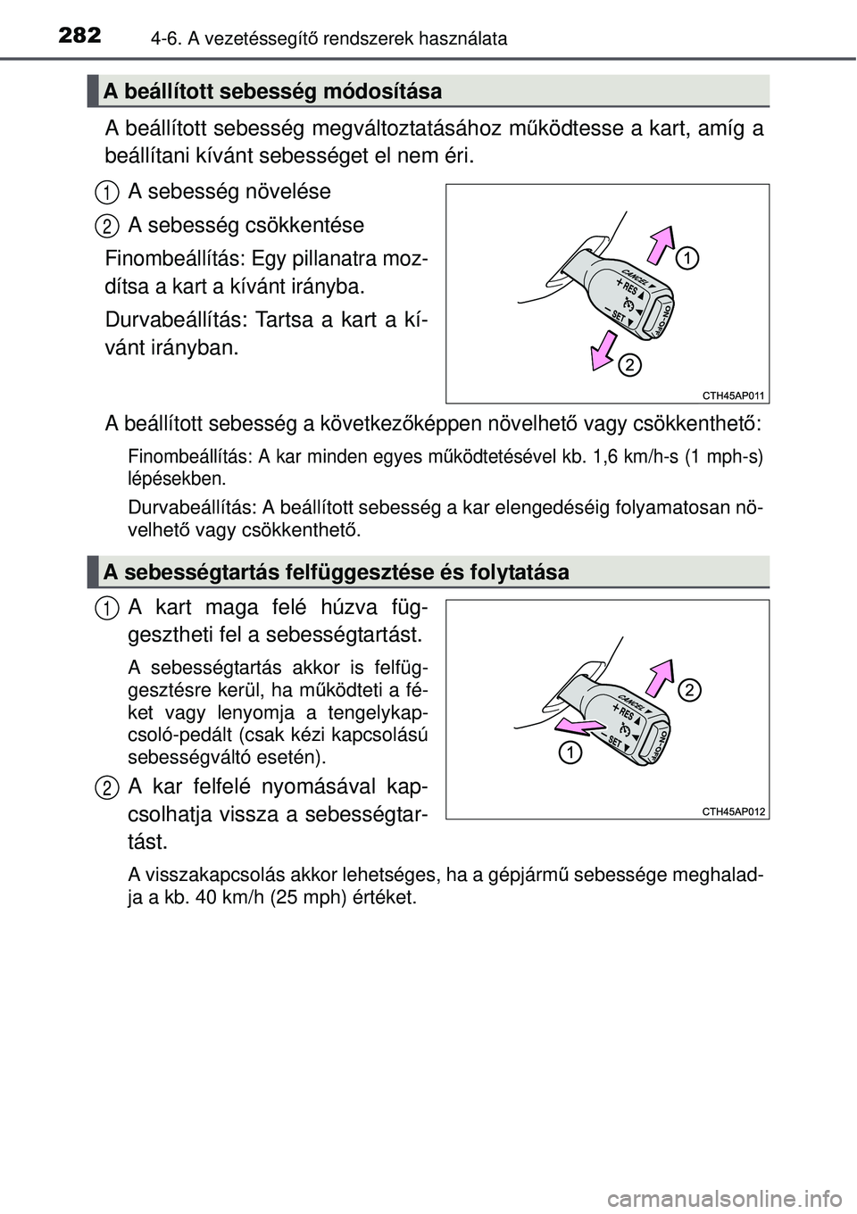 TOYOTA AURIS 2016  Kezelési útmutató (in Hungarian) 2824-6. A vezetéssegítő rendszerek használata
A beállított sebesség megváltoztatásához m űködtesse a kart, amíg a
beállítani kívánt sebességet el nem éri.
A sebesség növelése
A s