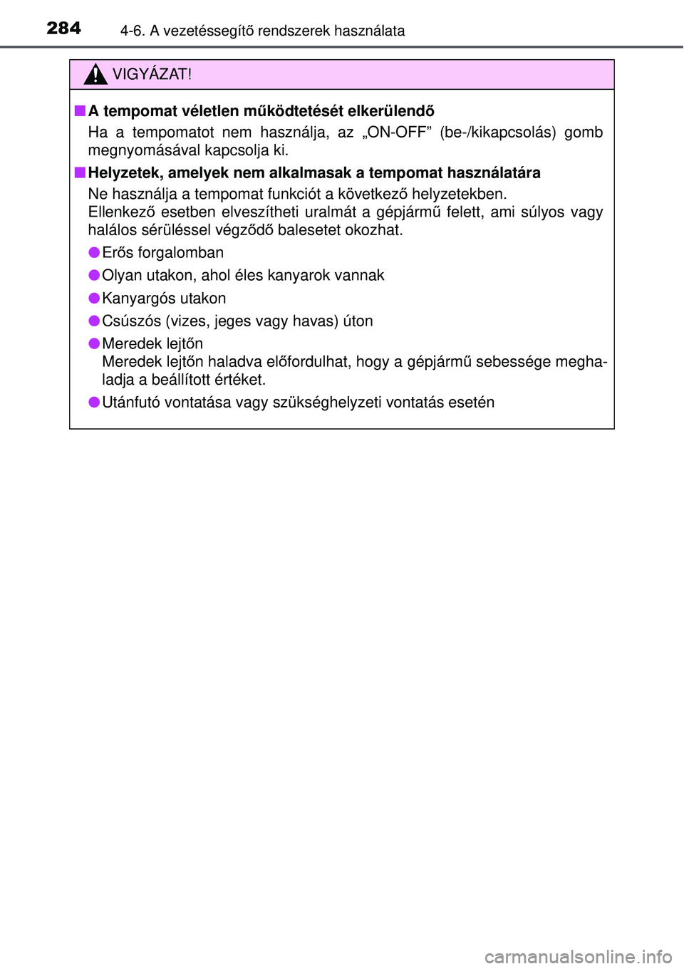 TOYOTA AURIS 2016  Kezelési útmutató (in Hungarian) 2844-6. A vezetéssegítő rendszerek használata
VIGYÁZAT!
 A tempomat véletlen m űködtetését elkerülendő
Ha a tempomatot nem használja, az „ON-OFF” (be-/kikapcsolás\
) gomb
megnyom