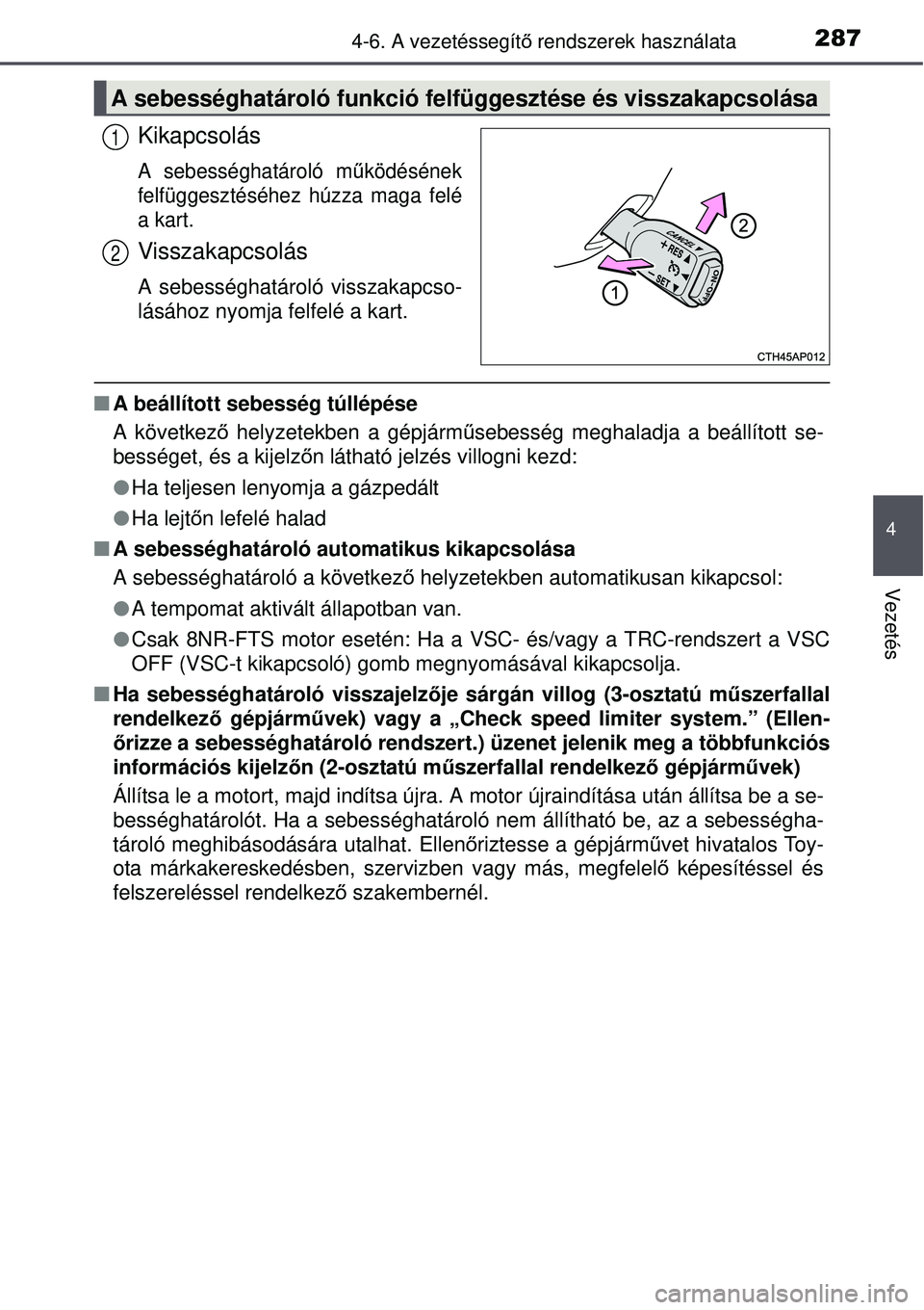 TOYOTA AURIS 2016  Kezelési útmutató (in Hungarian) 2874-6. A vezetéssegítő rendszerek használata
4
Vezetés
Kikapcsolás
A sebességhatároló m űködésének
felfüggesztéséhez húzza maga felé
a kart.
Visszakapcsolás
A sebességhatároló v