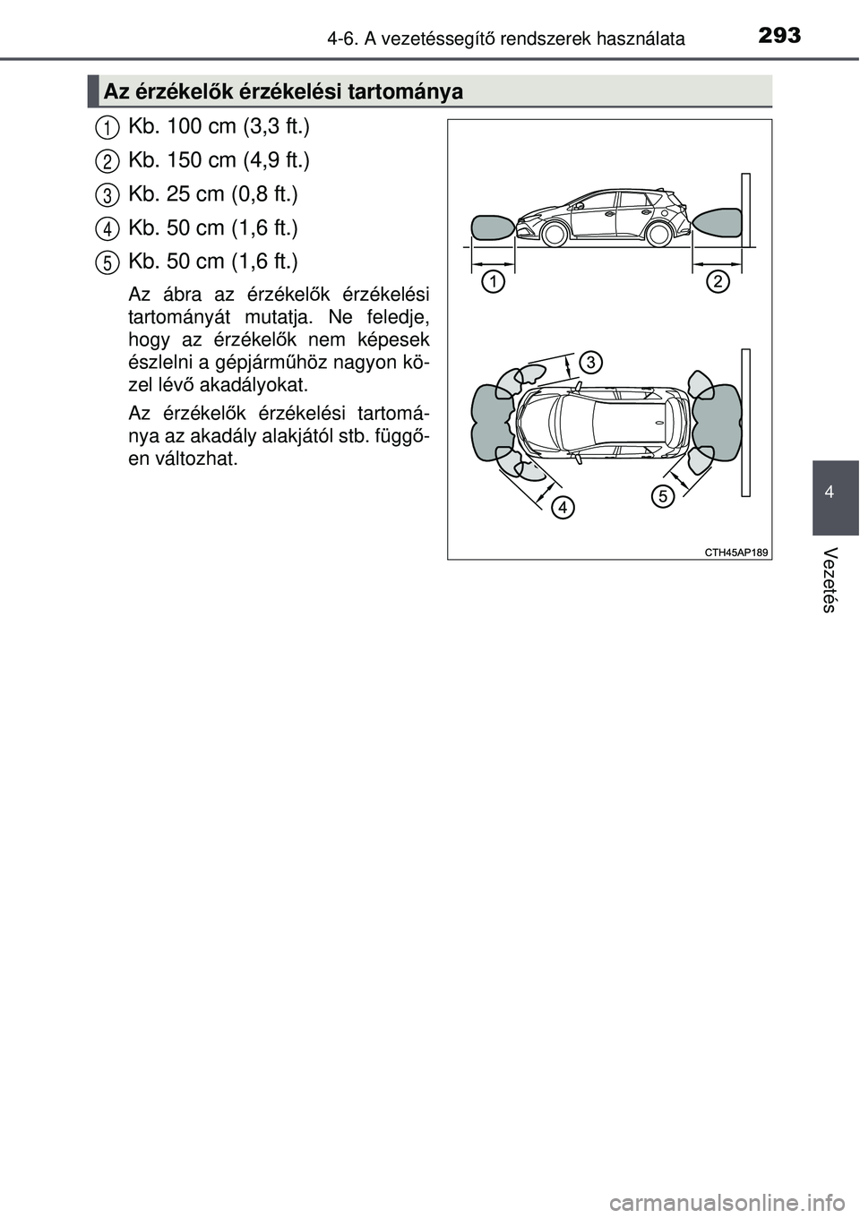 TOYOTA AURIS 2016  Kezelési útmutató (in Hungarian) 2934-6. A vezetéssegítő rendszerek használata
4
Vezetés
Kb. 100 cm (3,3 ft.)
Kb. 150 cm (4,9 ft.)
Kb. 25 cm (0,8 ft.)
Kb. 50 cm (1,6 ft.)
Kb. 50 cm (1,6 ft.)
Az ábra az érzékel ők érzékelé