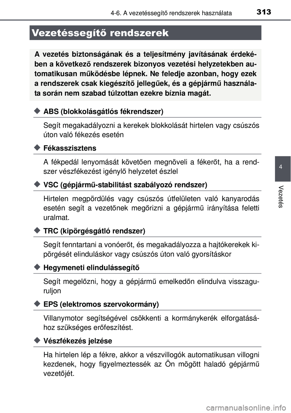 TOYOTA AURIS 2016  Kezelési útmutató (in Hungarian) 3134-6. A vezetéssegítő rendszerek használata
4
Vezetés
ABS (blokkolásgátlós fékrendszer)
Segít megakadályozni a kerekek blokkolását hirtelen vagy csúszós
úton való fékezés eset