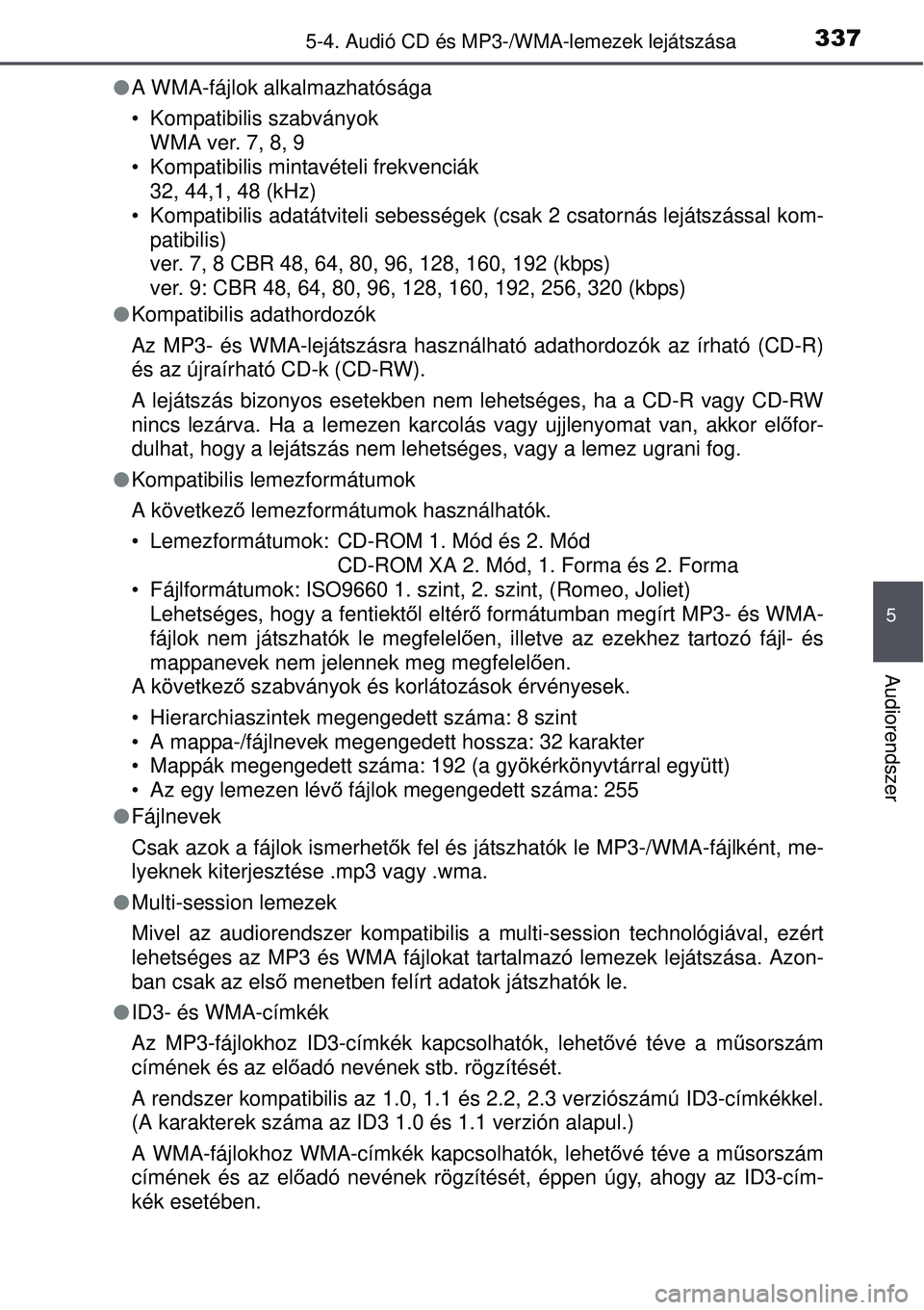 TOYOTA AURIS 2016  Kezelési útmutató (in Hungarian) 3375-4. Audió CD és MP3-/WMA-lemezek lejátszása
5
Audiorendszer
A WMA-fájlok alkalmazhatósága
• Kompatibilis szabványok
WMA ver. 7, 8, 9
• Kompatibilis mintavételi frekvenciák
32, 44,
