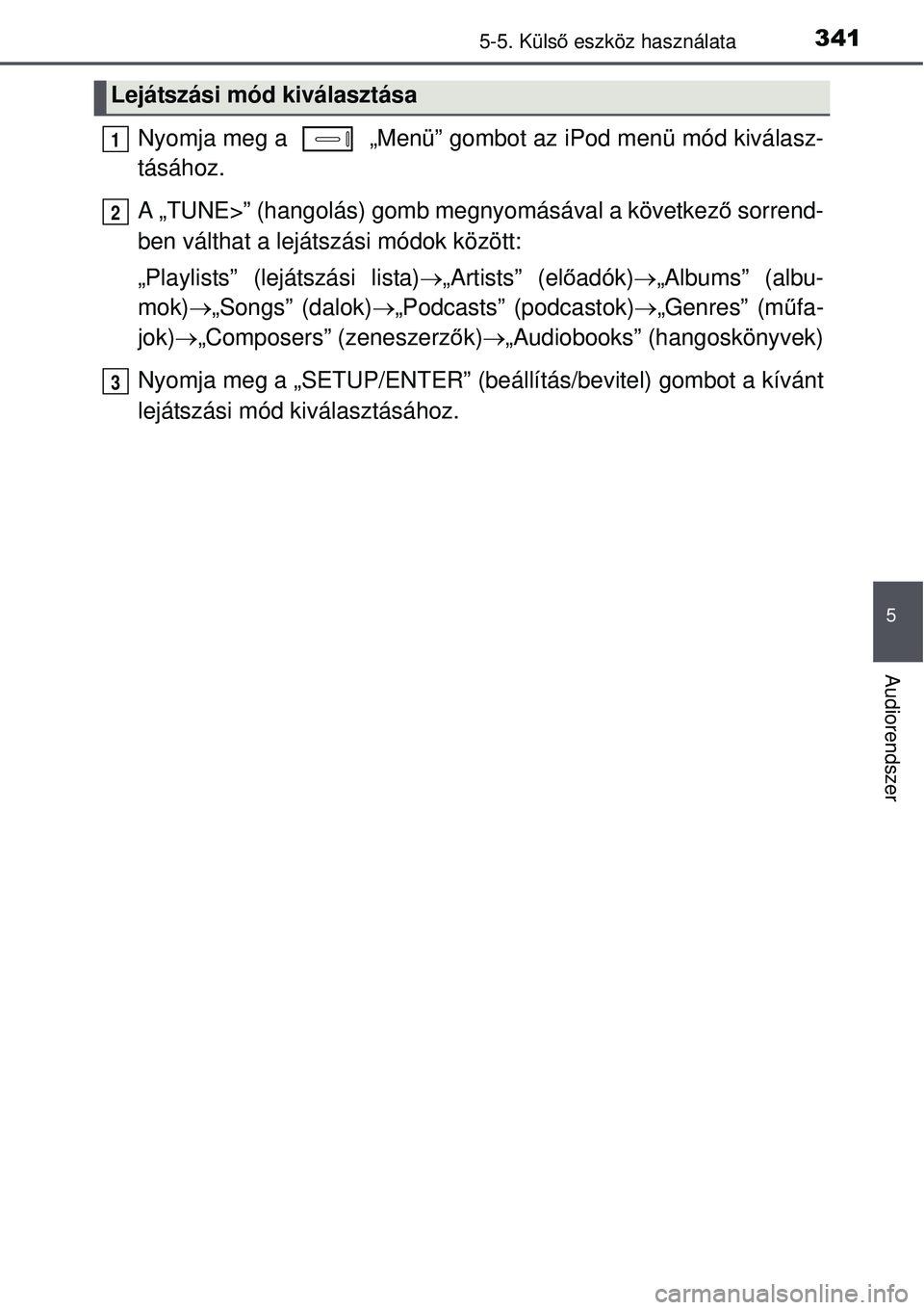 TOYOTA AURIS 2016  Kezelési útmutató (in Hungarian) 3415-5. Külső eszköz használata
5
Audiorendszer
Nyomja meg a   „Menü” gomb ot az iPod menü mód kiválasz-
tásához.
A „TUNE>” (hangolás) gomb megnyomásával a következ ő sorrend-
b