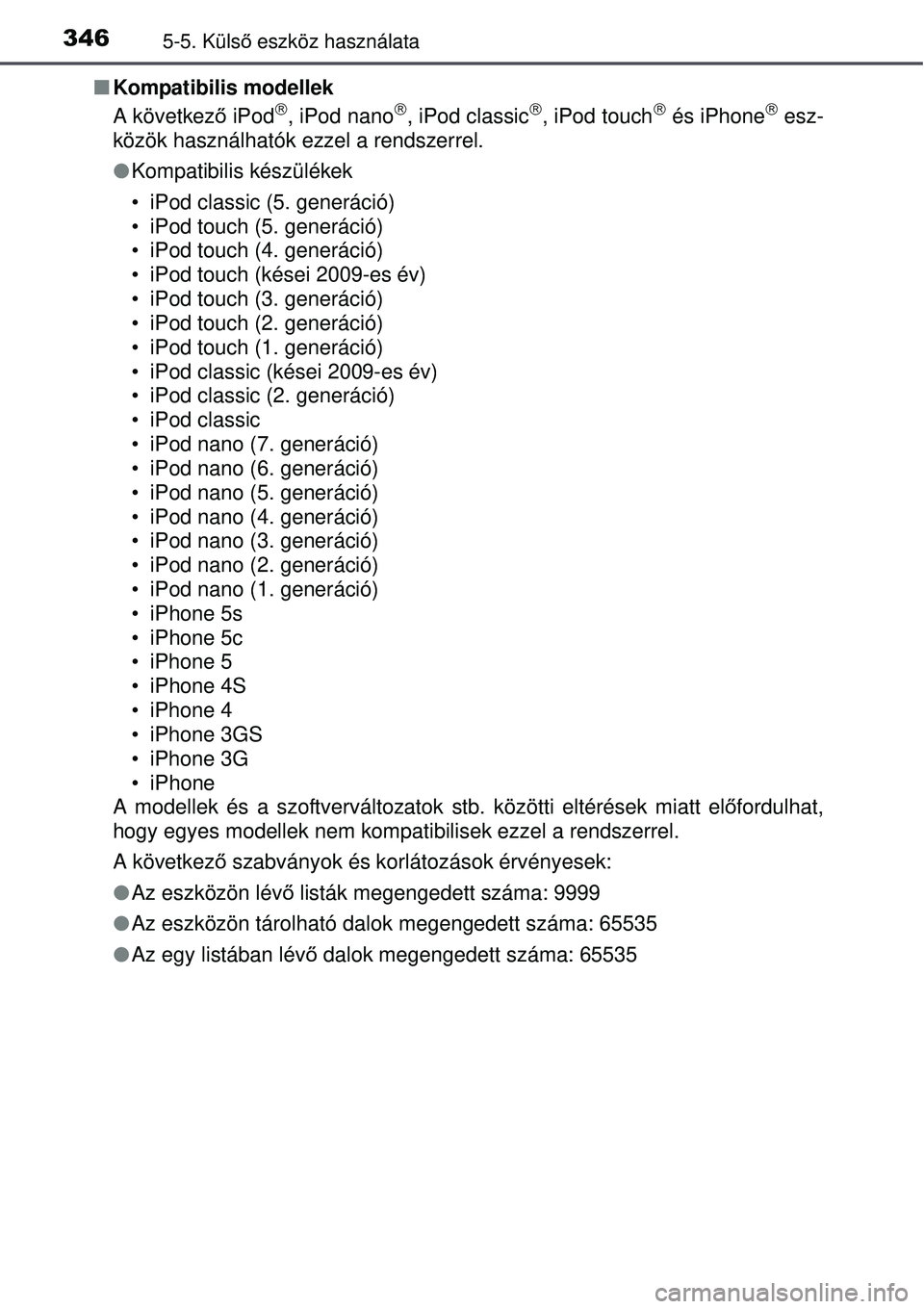 TOYOTA AURIS 2016  Kezelési útmutató (in Hungarian) 3465-5. Külső eszköz használata
Kompatibilis modellek
A következ ő iPod, iPod nano, iPod classic, iPod touch és iPhone esz-
közök használhatók ezzel a rendszerrel.
 Kom