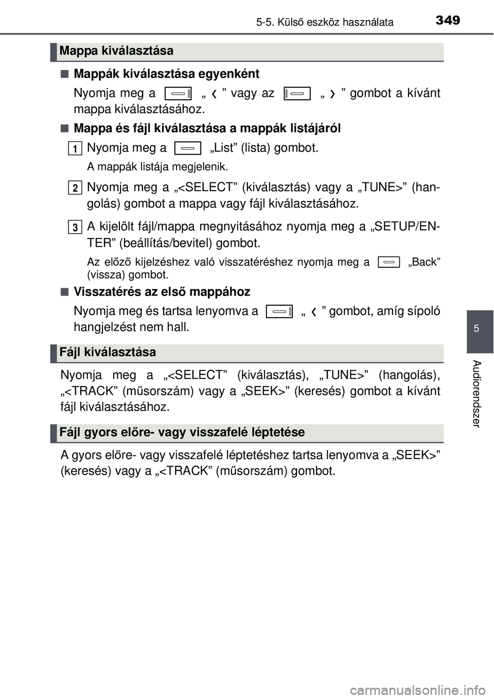TOYOTA AURIS 2016  Kezelési útmutató (in Hungarian) 3495-5. Külső eszköz használata
5
Audiorendszer
Mappák kiválasztása egyenként
Nyomja meg a   „ ” vagy az   „ ” gombot a kívánt
mappa kiválasztásához.
Mappa és fájl kivála