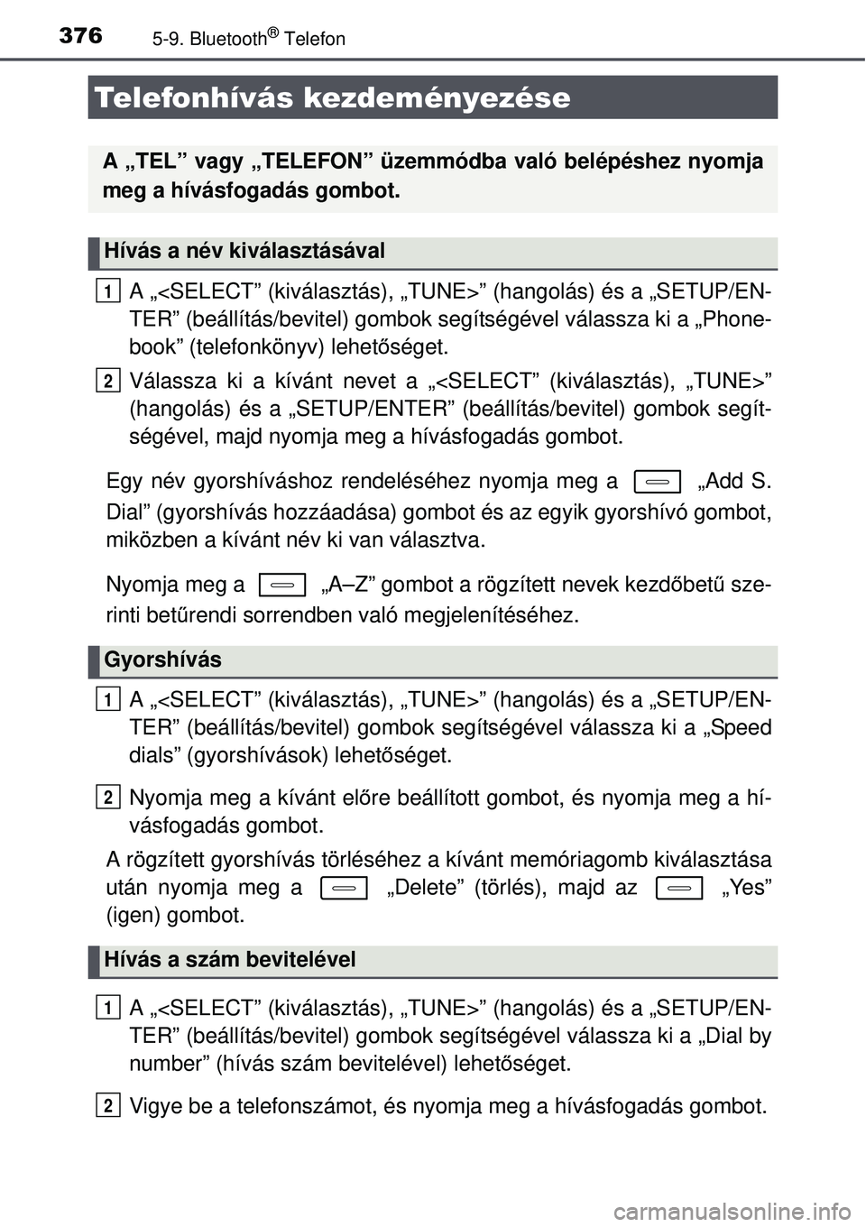 TOYOTA AURIS 2016  Kezelési útmutató (in Hungarian) 3765-9. Bluetooth® Telefon
A „<SELECT” (kiválasztás), „TUNE>” (hangolás) é\
s a „SETUP/EN-
TER” (beállítás/bevitel) gombok segítségével válassza ki a „Phone-
book” (telefon