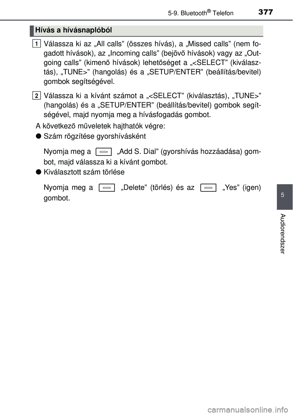 TOYOTA AURIS 2016  Kezelési útmutató (in Hungarian) 3775-9. Bluetooth® Telefon
5
Audiorendszer
Válassza ki az „All calls” (összes hívás), a „Missed calls” (nem fo-
gadott hívások), az „Incoming calls” (bejövő hívások) vagy az „