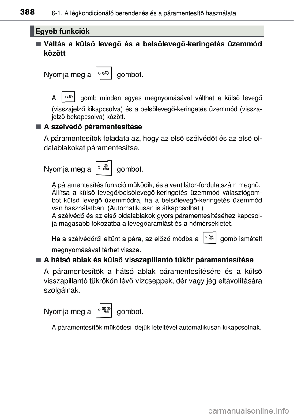 TOYOTA AURIS 2016  Kezelési útmutató (in Hungarian) 3886-1. A légkondicionáló berendezés és a páramentesít\
ő használata
Váltás a küls ő levegő és a bels őleveg ő-keringetés üzemmód
között
Nyomja meg a   gombot.
A   gomb minden