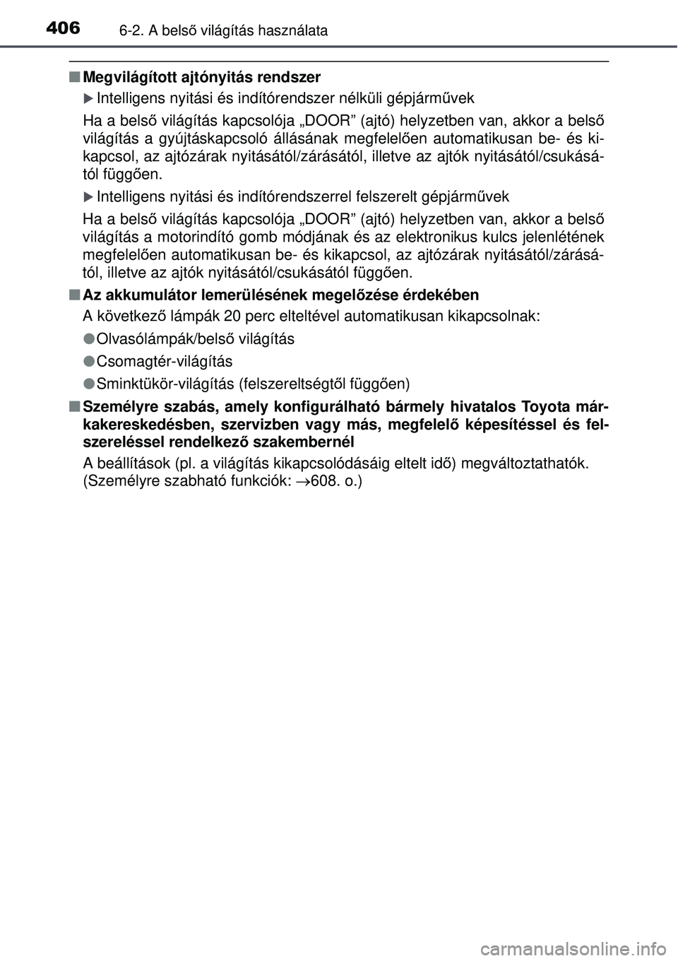 TOYOTA AURIS 2016  Kezelési útmutató (in Hungarian) 4066-2. A belső világítás használata
 Megvilágított ajtónyitás rendszer
Intelligens nyitási és indítórendszer nélküli gépjá\
rm űvek
Ha a belső  világítás kapcsolója „DO