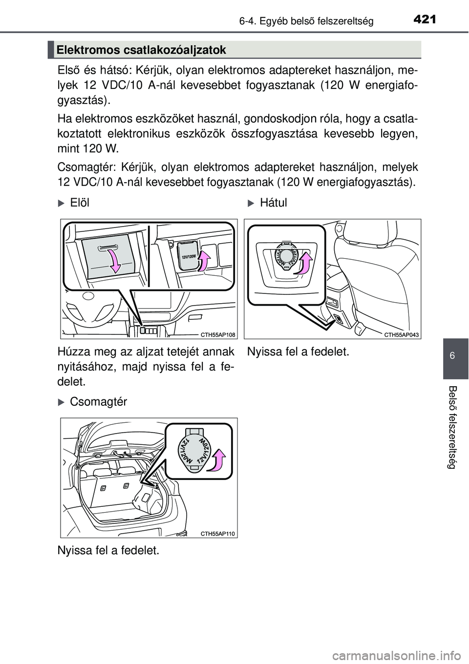 TOYOTA AURIS 2016  Kezelési útmutató (in Hungarian) 4216-4. Egyéb belső felszereltség
6
Bels ő felszereltség
Első  és hátsó: Kérjük, olyan elektr omos adaptereket használjon, me-
lyek 12 VDC/10 A-nál kevesebbet fogyasztanak (120 W energiaf