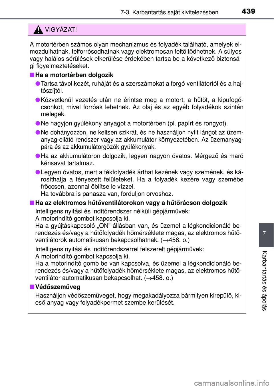 TOYOTA AURIS 2016  Kezelési útmutató (in Hungarian) 4397-3. Karbantartás saját kivitelezésben
7
Karbantartás és ápolás
VIGYÁZAT!
A motortérben számos olyan mechanizmus és folyadék található, amelyek el-
mozdulhatnak, felforrósodhatnak va