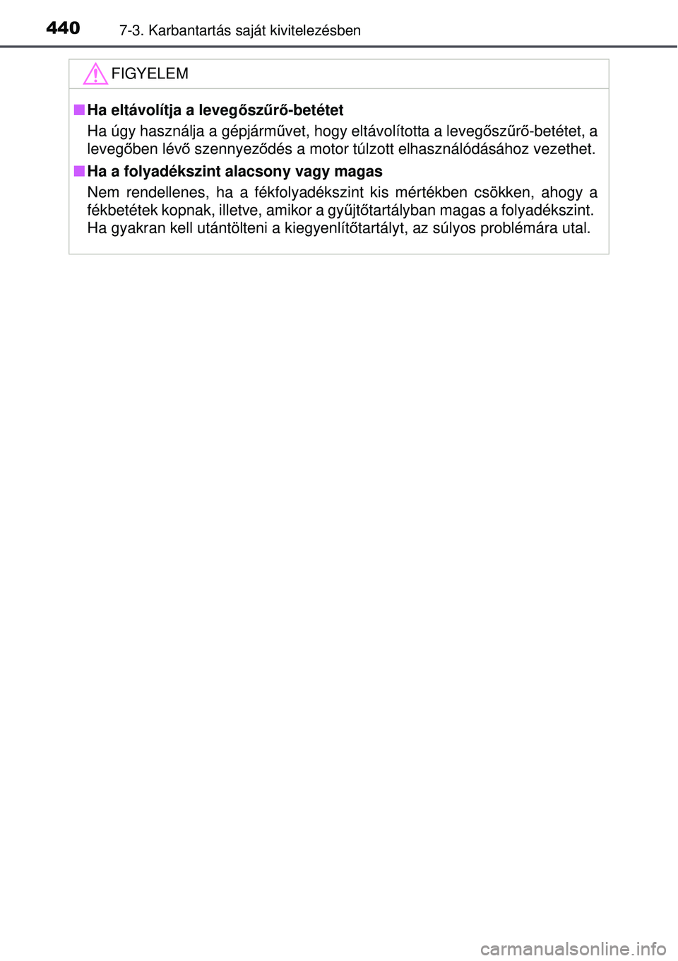 TOYOTA AURIS 2016  Kezelési útmutató (in Hungarian) 4407-3. Karbantartás saját kivitelezésben
FIGYELEM
Ha eltávolítja a leveg őszűrő-betétet
Ha úgy használja a gépjármű vet, hogy eltávolította a levegősz űrő -betétet, a
leveg őb