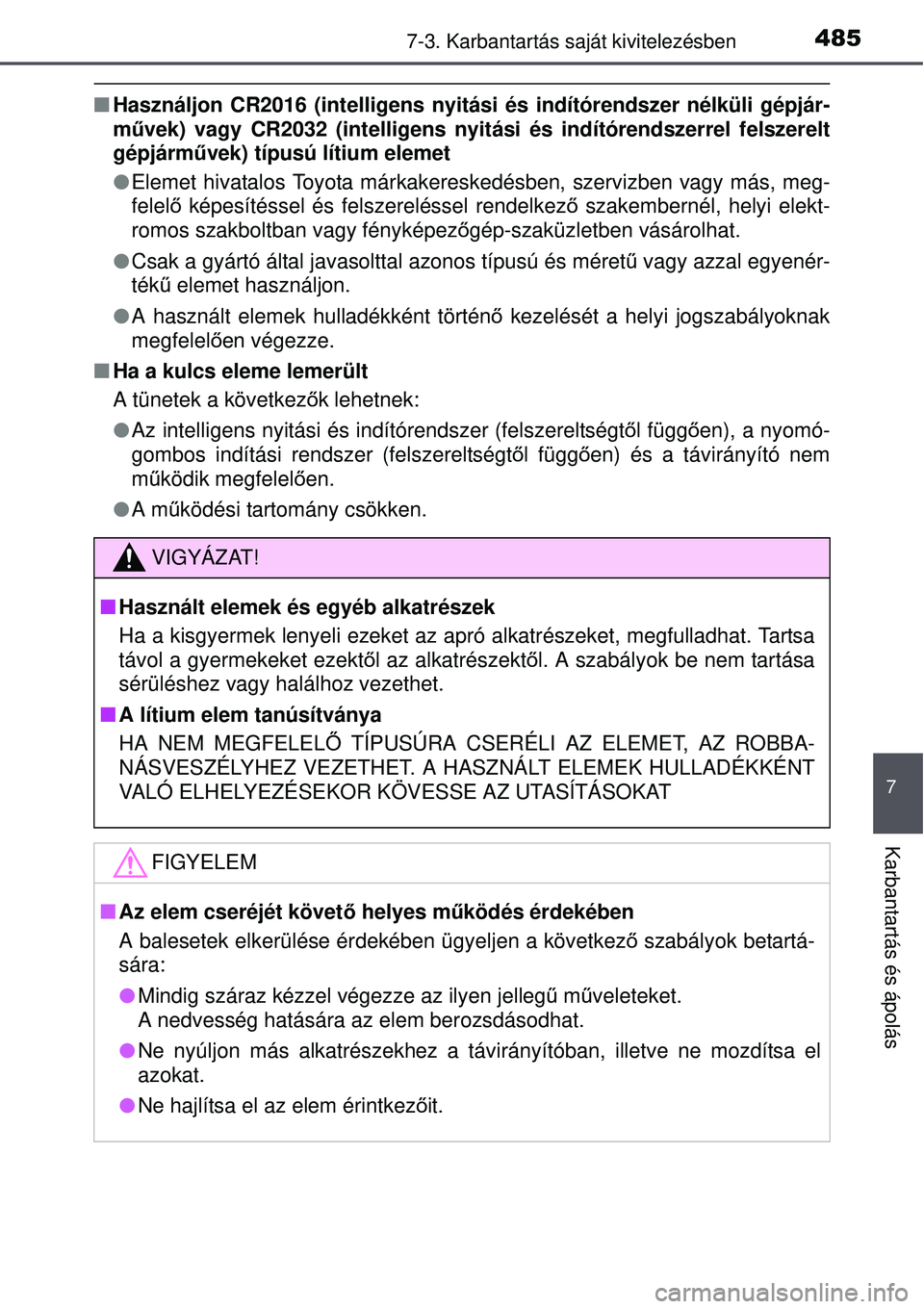 TOYOTA AURIS 2016  Kezelési útmutató (in Hungarian) 4857-3. Karbantartás saját kivitelezésben
7
Karbantartás és ápolás
Használjon CR2016 (intelligens nyitási és indítórendszer\
 nélküli gépjár-
művek) vagy CR2032 (intelligens nyitá