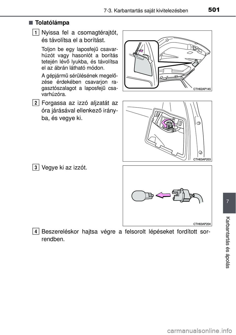 TOYOTA AURIS 2016  Kezelési útmutató (in Hungarian) 5017-3. Karbantartás saját kivitelezésben
7
Karbantartás és ápolás
To l a t ó l á m p a
Nyissa fel a csomagtérajtót,
és távolítsa el a borítást.
Toljon be egy laposfej ű csavar-
h