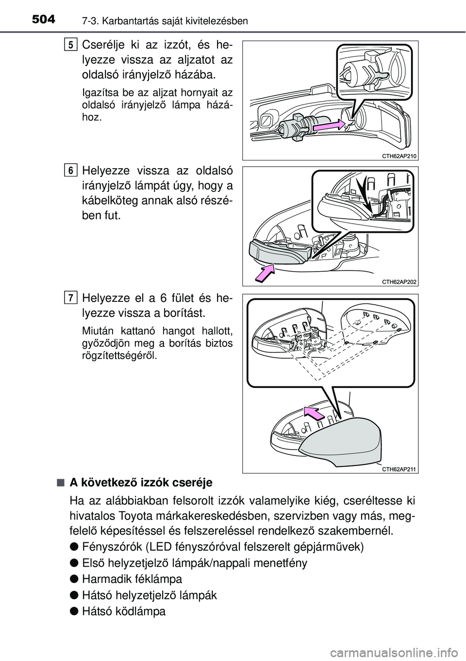 TOYOTA AURIS 2016  Kezelési útmutató (in Hungarian) 5047-3. Karbantartás saját kivitelezésben
Cserélje ki az izzót, és he-
lyezze vissza az aljzatot az
oldalsó irányjelző házába.
Igazítsa be az aljzat hornyait az
oldalsó irányjelz ő lám