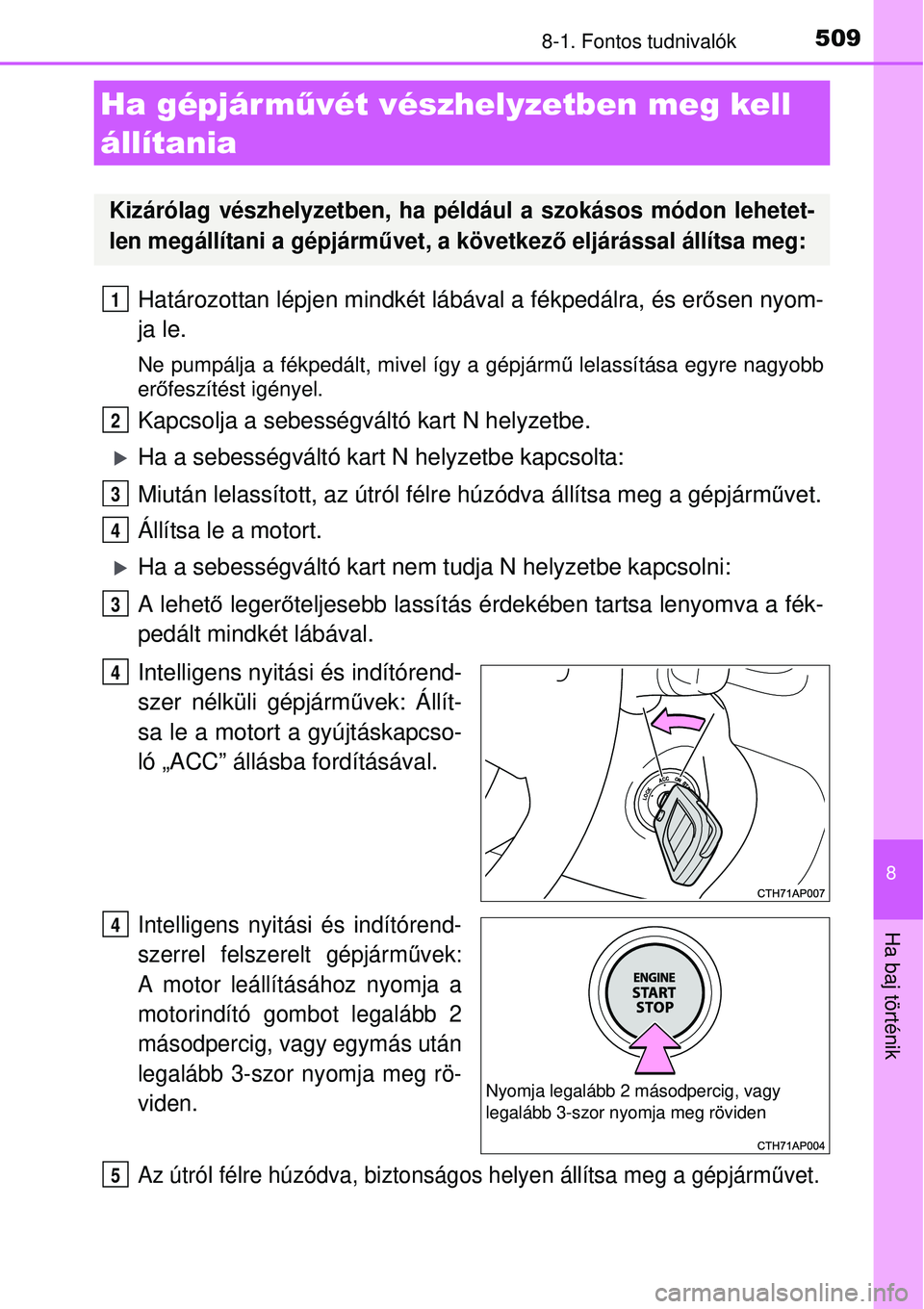 TOYOTA AURIS 2016  Kezelési útmutató (in Hungarian) 5098-1. Fontos tudnivalók
8
Ha baj történik
Határozottan lépjen mindkét lábával a fékpedálra, és erősen nyom-
ja le.
Ne pumpálja a fékpedált, mivel így a gépjárm ű lelassítása egy