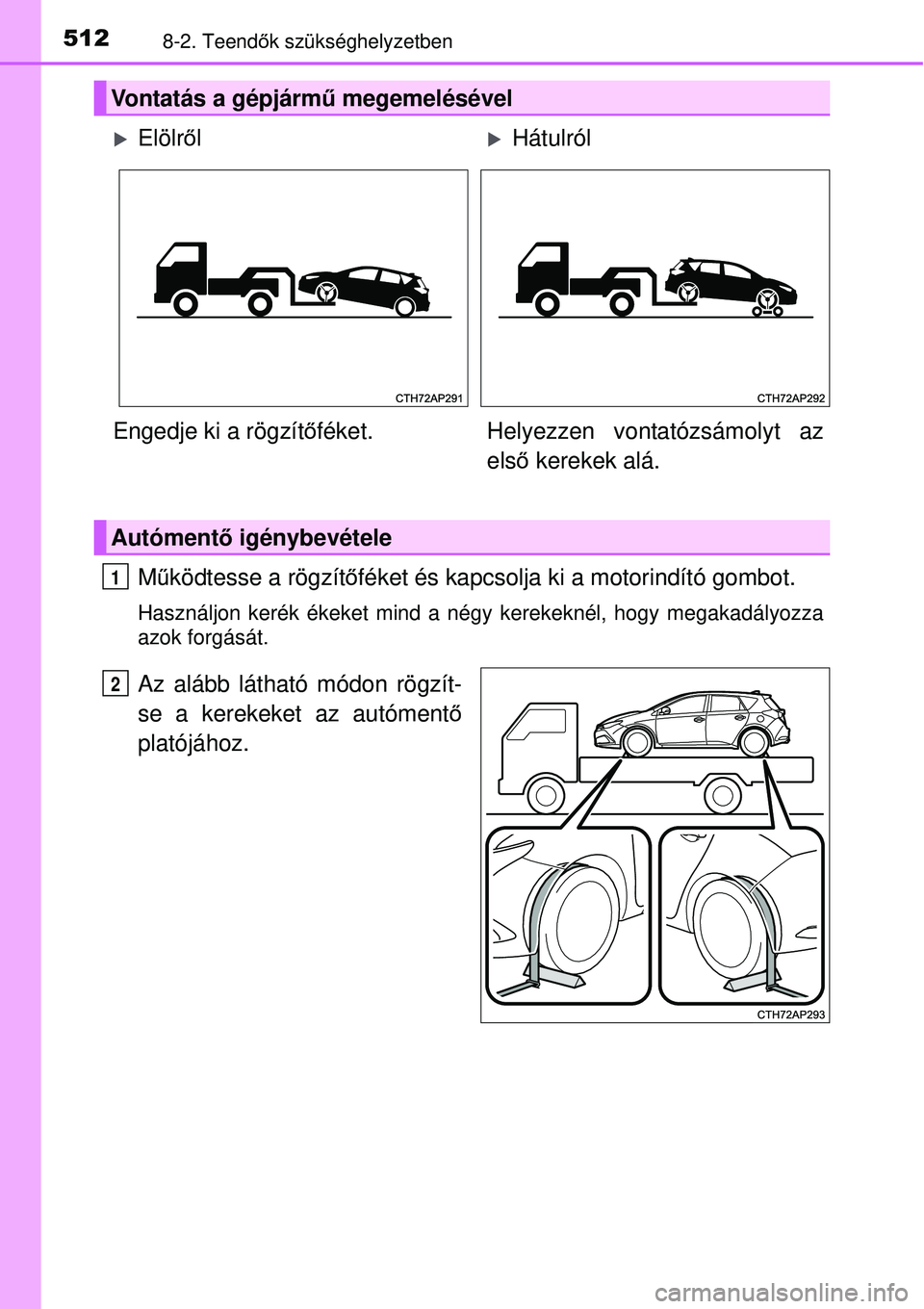 TOYOTA AURIS 2016  Kezelési útmutató (in Hungarian) 5128-2. Teendők szükséghelyzetben
M űködtesse a rögzít őféket és kapcsolja ki a motorindító gombot.
Használjon kerék ékeket mind a négy kerekeknél, hogy megakadályozza
azok forgásá