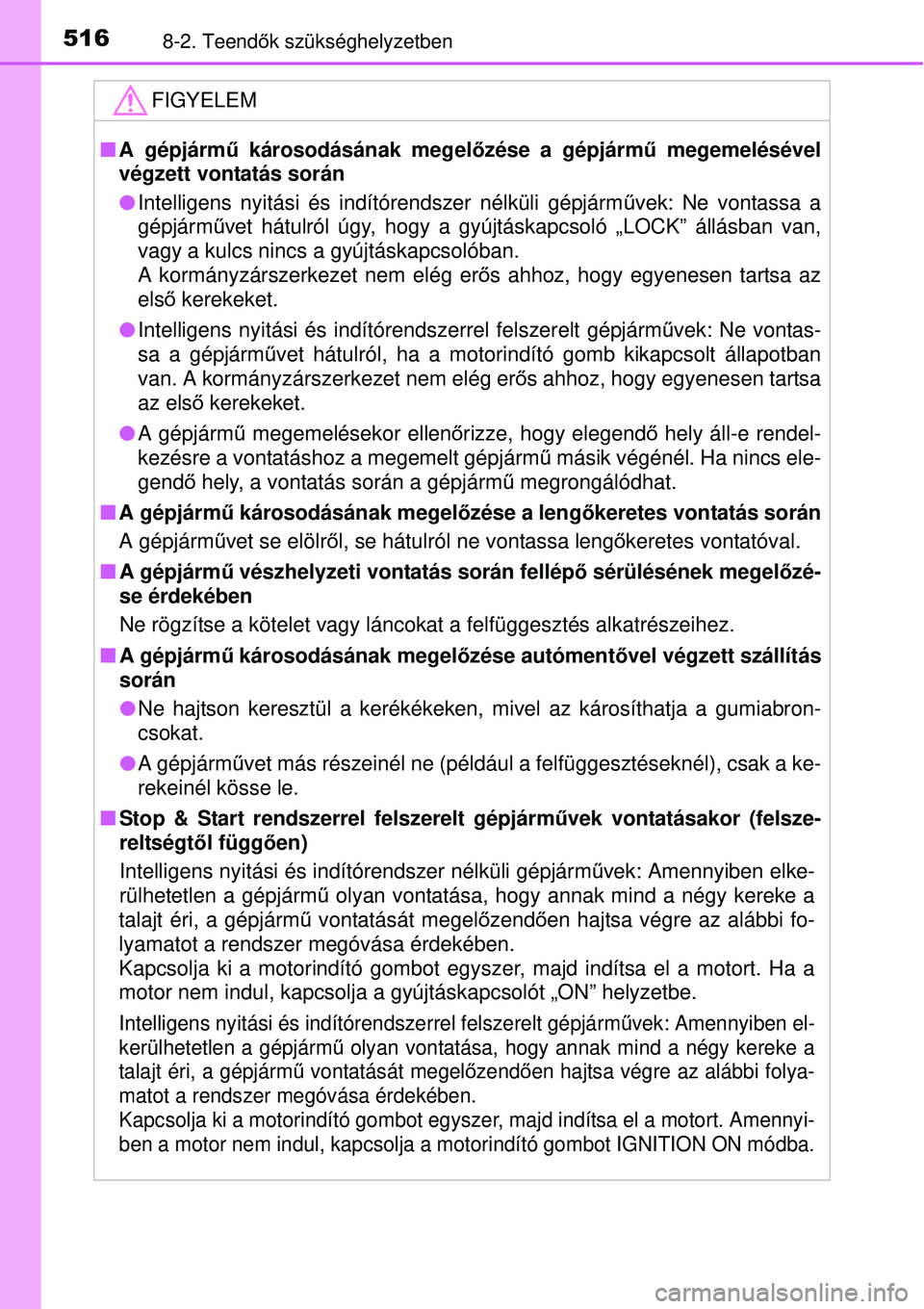 TOYOTA AURIS 2016  Kezelési útmutató (in Hungarian) 5168-2. Teendők szükséghelyzetben
FIGYELEM
 A gépjárm ű károsodásának megel őzése a gépjármű megemelésével
végzett vontatás során
 Intelligens nyitási és indítórendszer n